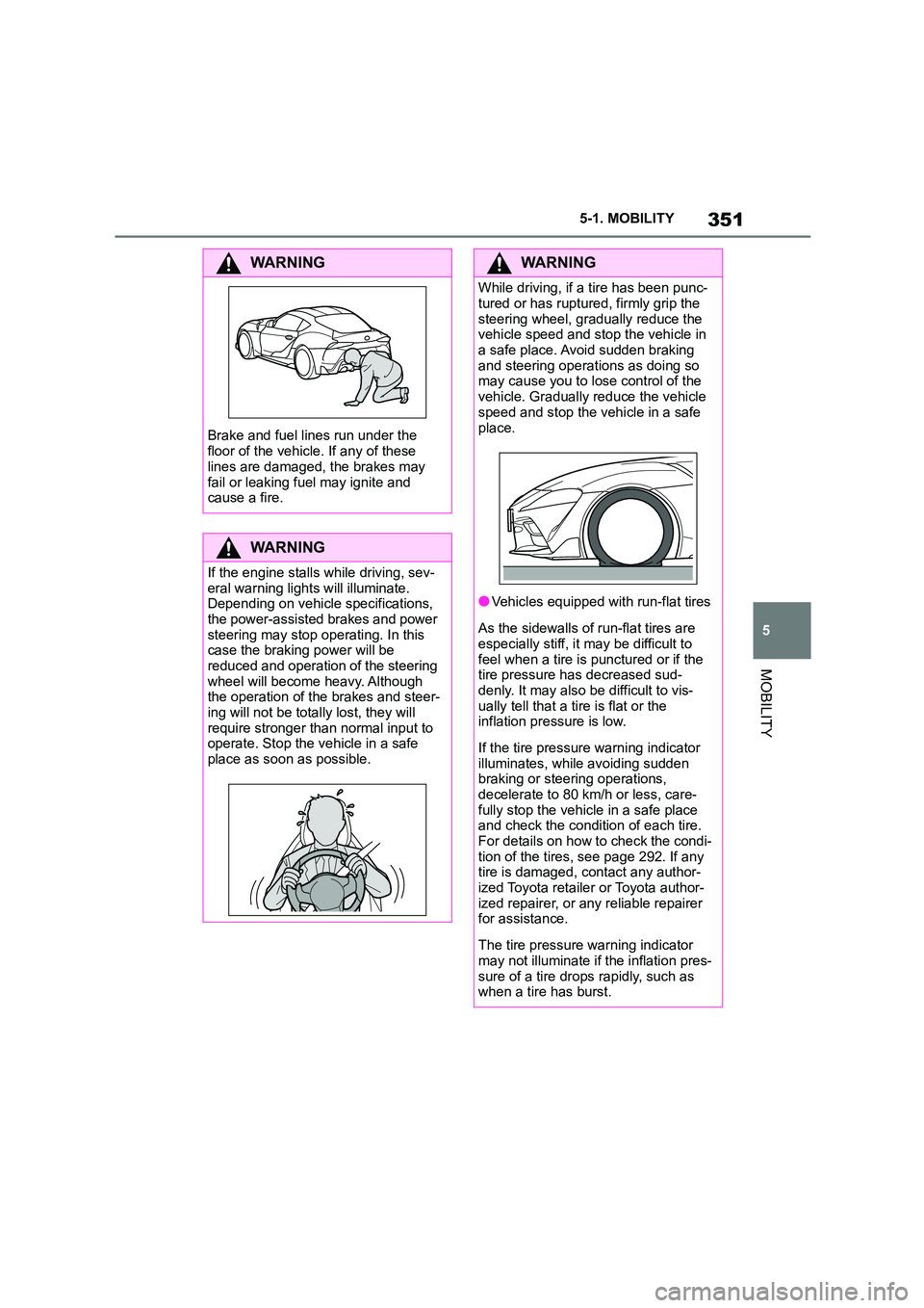 TOYOTA SUPRA 2022 Owners Manual 351
5
5-1. MOBILITY
MOBILITY
WA R N I N G
Brake and fuel lines run under the
floor of the vehicle. If any of these
lines are damaged, the brakes may
fail or leaking fuel may ignite and cause a f TOYOTA SUPRA 2022 Owners Manual 351
5
5-1. MOBILITY
MOBILITY
WA R N I N G
Brake and fuel lines run under the
floor of the vehicle. If any of these
lines are damaged, the brakes may
fail or leaking fuel may ignite and cause a f