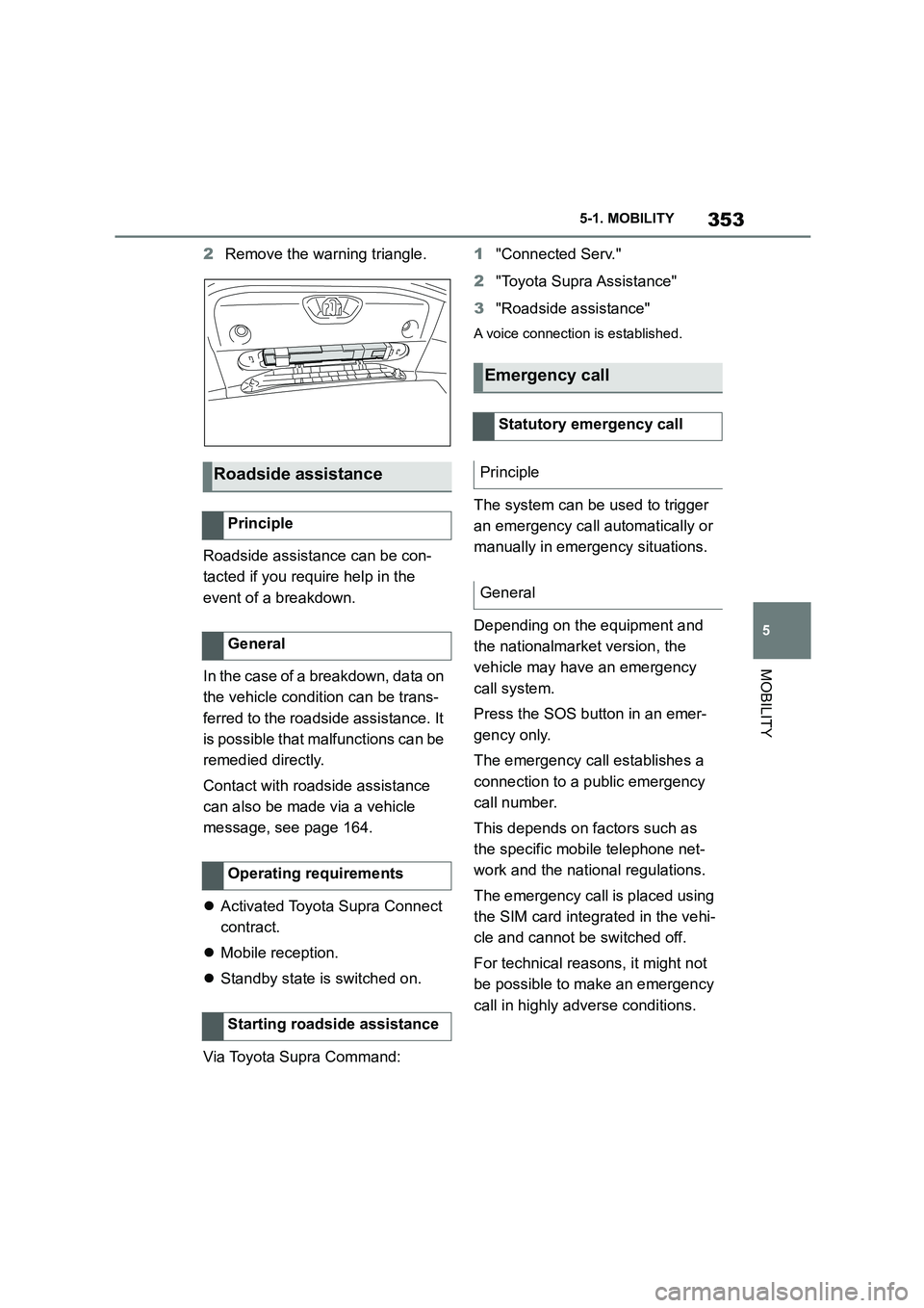 TOYOTA SUPRA 2022 Owners Manual 353
5
5-1. MOBILITY
MOBILITY
2 Remove the warning triangle.
Roadside assistance can be con-
tacted if you require help in the
event of a breakdown.
In the case of a breakdown, data on
the vehic TOYOTA SUPRA 2022 Owners Manual 353
5
5-1. MOBILITY
MOBILITY
2 Remove the warning triangle.
Roadside assistance can be con-
tacted if you require help in the
event of a breakdown.
In the case of a breakdown, data on
the vehic