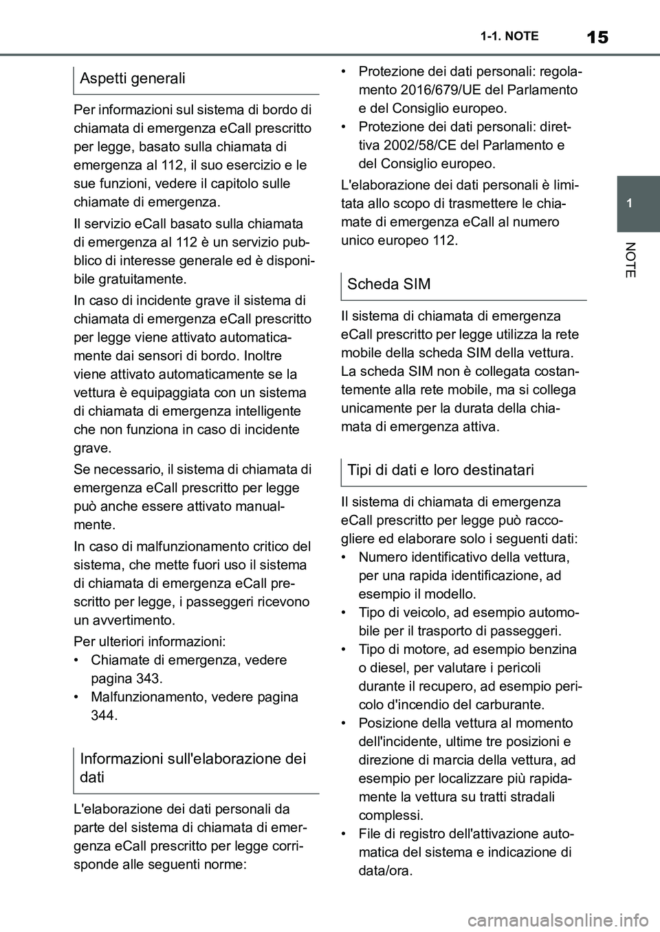 TOYOTA SUPRA 2022  Manuale duso (in Italian) 15
1 1-1. NOTE
NOTE
Per informazioni sul sistema di bordo di 
chiamata di emergenza eCall prescritto 
per legge, basato sulla chiamata di 
emergenza al 112, il suo esercizio e le 
sue funzioni, vedere