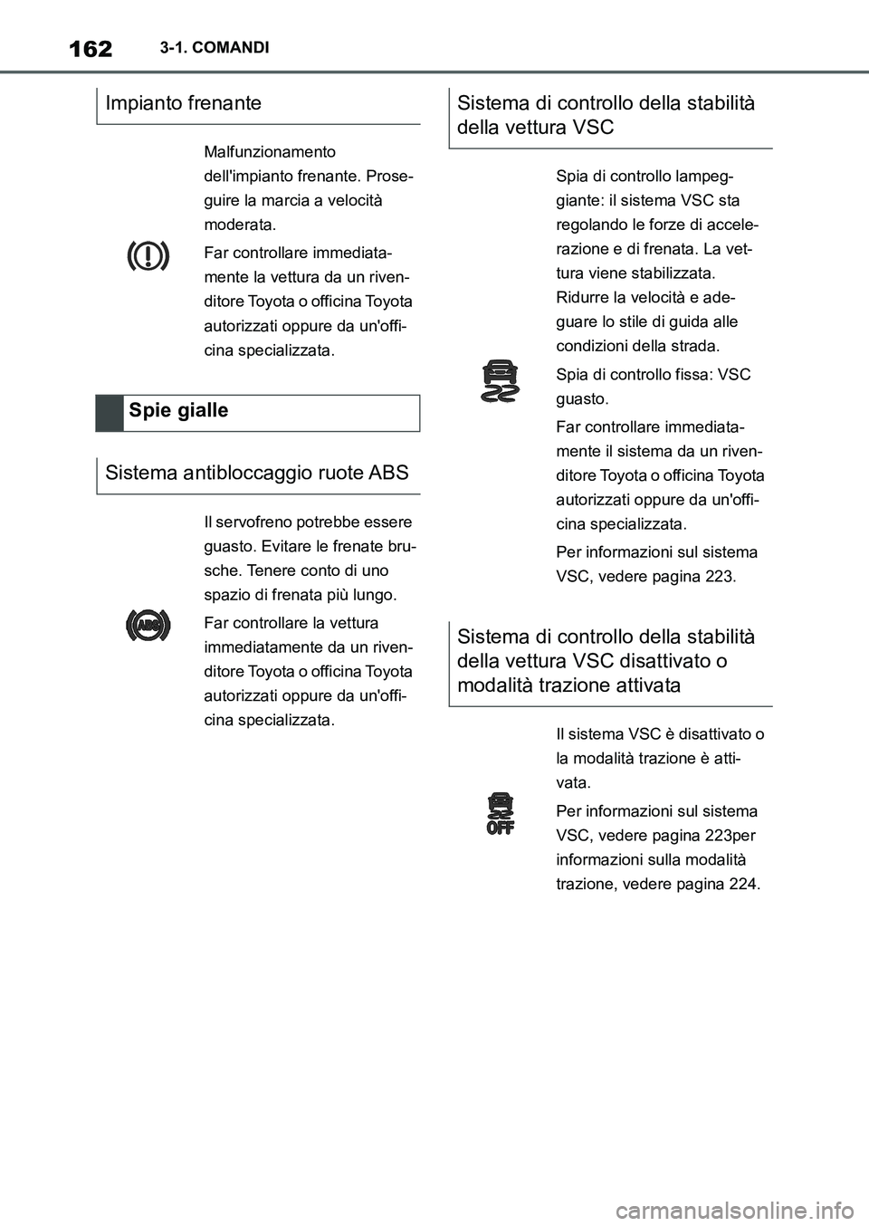 TOYOTA SUPRA 2022 Manuale duso (in Italian) 1623-1. COMANDI
Impianto frenante
Malfunzionamento
dellimpianto frenante. Prose-
guire la marcia a velocità
moderata.
Far controllare immediata-
mente la vettura da un riven-
ditore Toyota o offic TOYOTA SUPRA 2022 Manuale duso (in Italian) 1623-1. COMANDI
Impianto frenante
Malfunzionamento
dellimpianto frenante. Prose-
guire la marcia a velocità
moderata.
Far controllare immediata-
mente la vettura da un riven-
ditore Toyota o offic