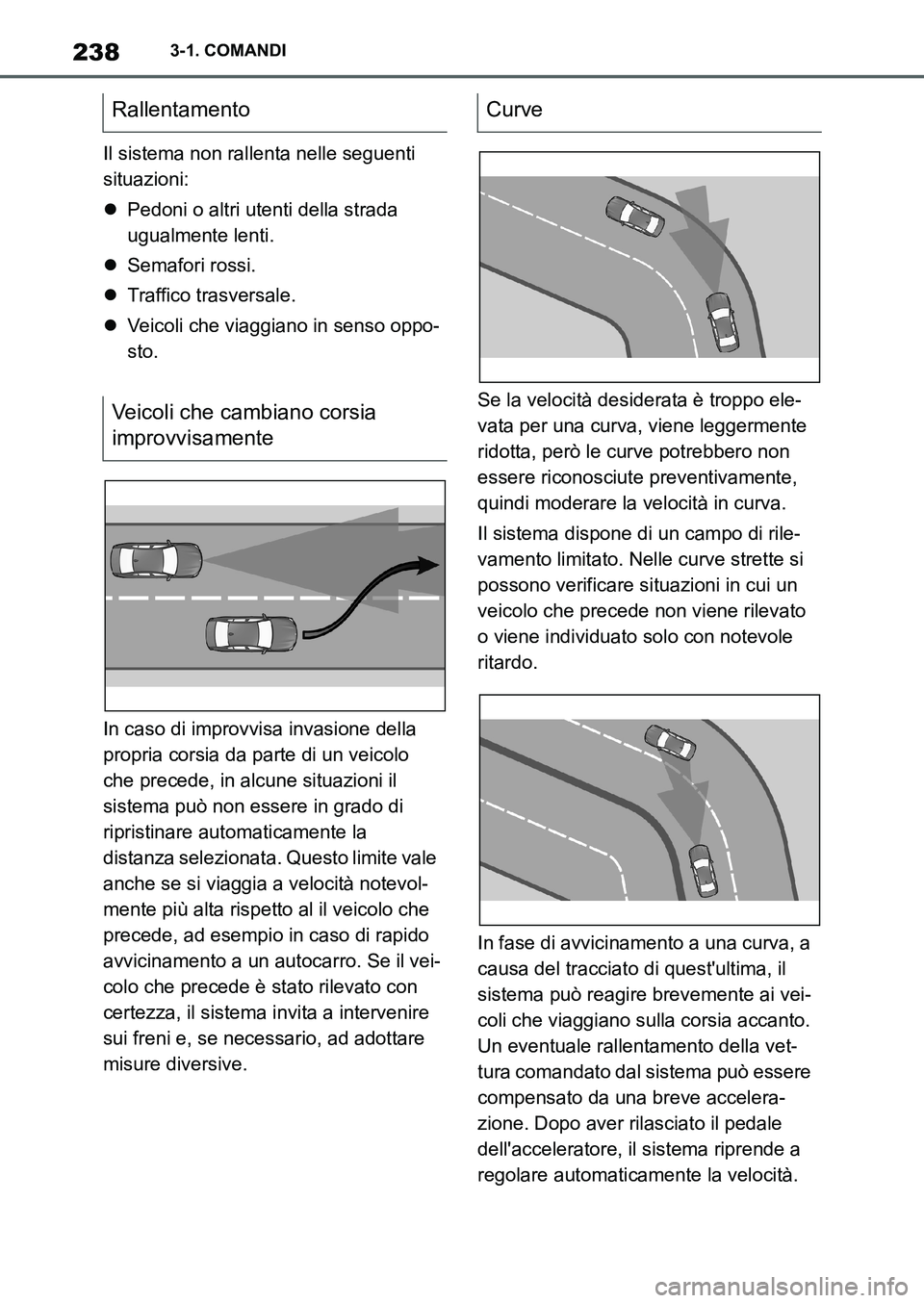 TOYOTA SUPRA 2022 Manuale duso (in Italian) 2383-1. COMANDI
Il sistema non rallenta nelle seguenti
situazioni:
Pedoni o altri utenti della strada
ugualmente lenti.
Semafori rossi.
Traffico trasversale.
Veicoli che viaggiano in sen TOYOTA SUPRA 2022 Manuale duso (in Italian) 2383-1. COMANDI
Il sistema non rallenta nelle seguenti
situazioni:
Pedoni o altri utenti della strada
ugualmente lenti.
Semafori rossi.
Traffico trasversale.
Veicoli che viaggiano in sen
