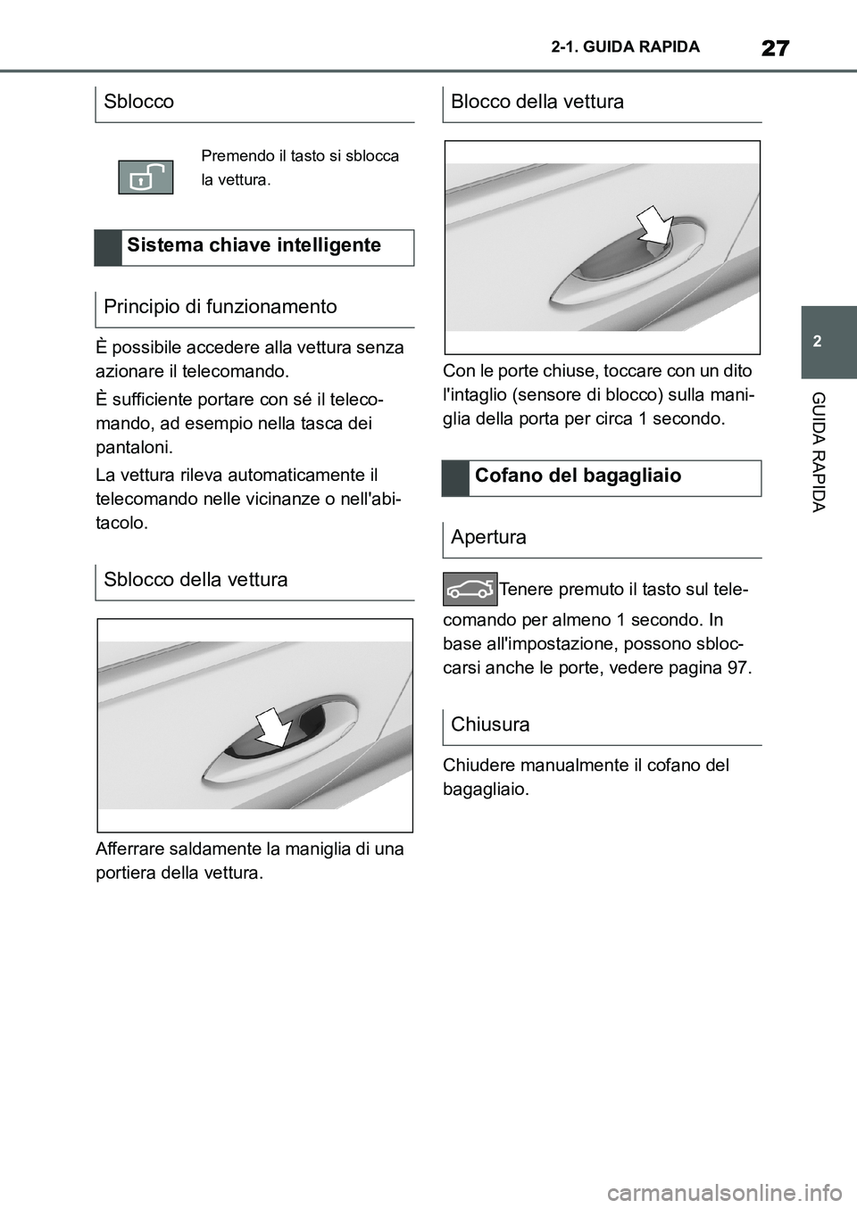 TOYOTA SUPRA 2022  Manuale duso (in Italian) 27
2 2-1. GUIDA RAPIDA
GUIDA RAPIDA
È possibile accedere alla vettura senza 
azionare il telecomando.
È sufficiente portare con sé il teleco-
mando, ad esempio nella tasca dei 
pantaloni.
La vettur