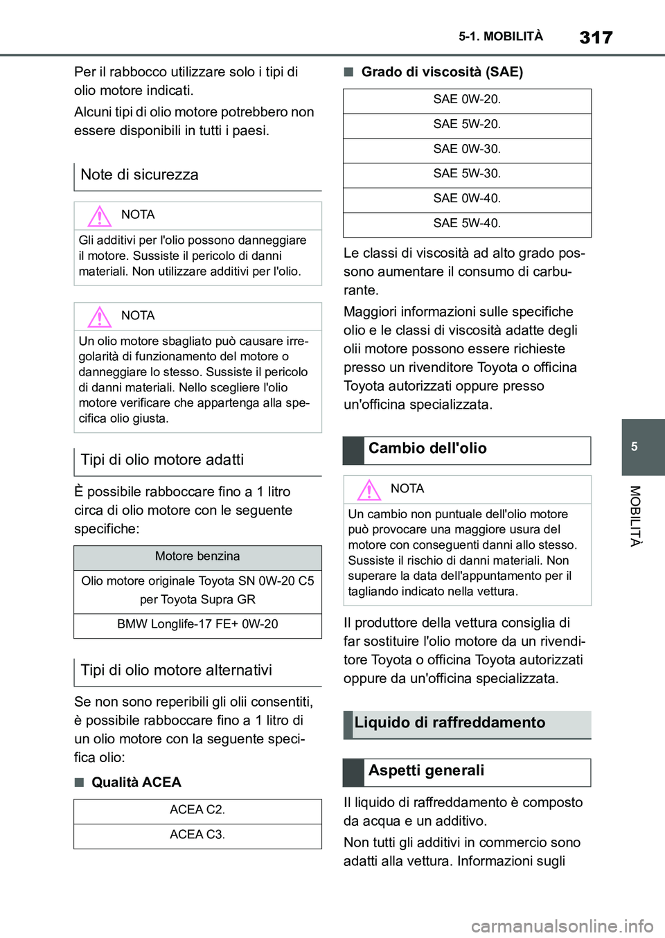 TOYOTA SUPRA 2022 Manuale duso (in Italian) 317
5 5-1. MOBILITÀ
MOBILITÀ
Per il rabbocco utilizzare solo i tipi di
olio motore indicati.
Alcuni tipi di olio motore potrebbero non
essere disponibili in tutti i paesi.
È possibile rabboccare TOYOTA SUPRA 2022 Manuale duso (in Italian) 317
5 5-1. MOBILITÀ
MOBILITÀ
Per il rabbocco utilizzare solo i tipi di
olio motore indicati.
Alcuni tipi di olio motore potrebbero non
essere disponibili in tutti i paesi.
È possibile rabboccare