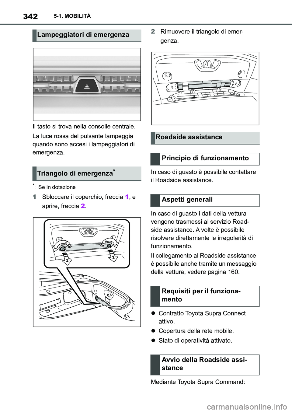 TOYOTA SUPRA 2022 Manuale duso (in Italian) 3425-1. MOBILITÀ
Il tasto si trova nella consolle centrale.
La luce rossa del pulsante lampeggia
quando sono accesi i lampeggiatori di
emergenza.
*: Se in dotazione
1Sbloccare il coperchio, freccia TOYOTA SUPRA 2022 Manuale duso (in Italian) 3425-1. MOBILITÀ
Il tasto si trova nella consolle centrale.
La luce rossa del pulsante lampeggia
quando sono accesi i lampeggiatori di
emergenza.
*: Se in dotazione
1Sbloccare il coperchio, freccia