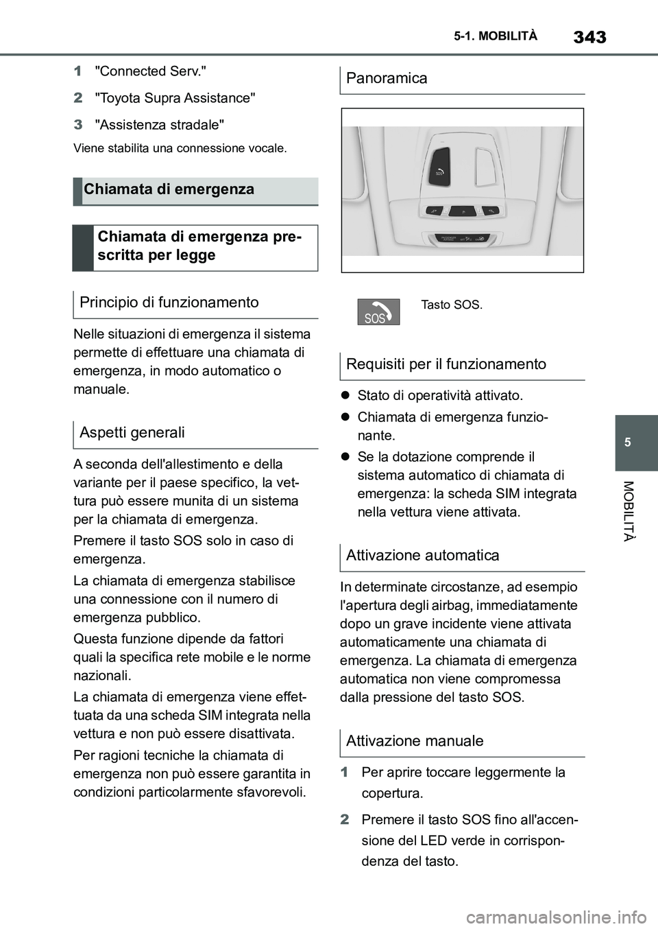 TOYOTA SUPRA 2022 Manuale duso (in Italian) 343
5 5-1. MOBILITÀ
MOBILITÀ
1"Connected Serv."
2"Toyota Supra Assistance"
3"Assistenza stradale"
Viene stabilita una connessione vocale.
Nelle situazioni di emergenza il sistema
permette di effett TOYOTA SUPRA 2022 Manuale duso (in Italian) 343
5 5-1. MOBILITÀ
MOBILITÀ
1"Connected Serv."
2"Toyota Supra Assistance"
3"Assistenza stradale"
Viene stabilita una connessione vocale.
Nelle situazioni di emergenza il sistema
permette di effett