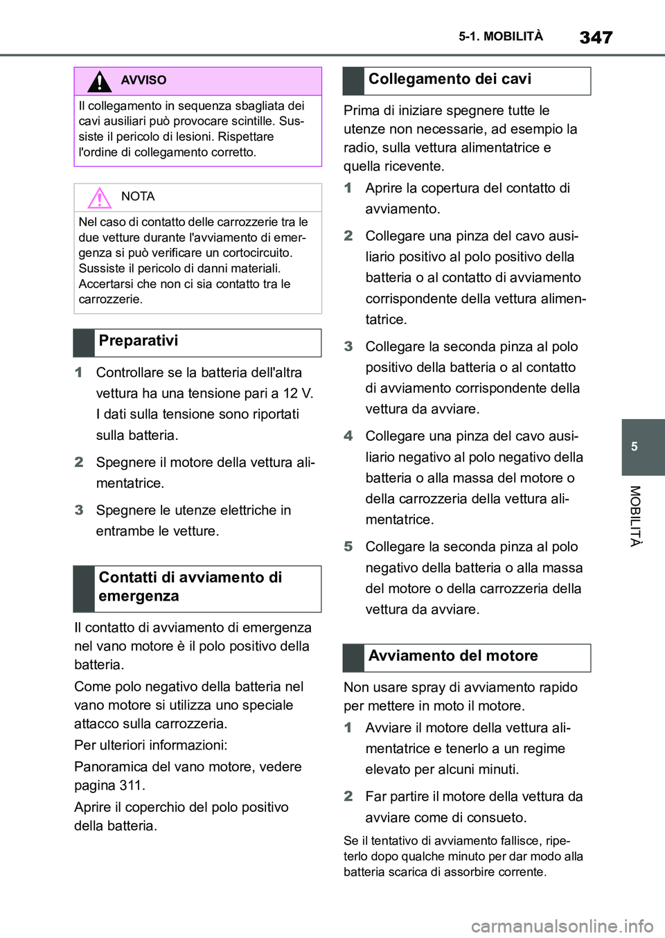 TOYOTA SUPRA 2022 Manuale duso (in Italian) 347
5 5-1. MOBILITÀ
MOBILITÀ
1Controllare se la batteria dellaltra
vettura ha una tensione pari a 12 V.
I dati sulla tensione sono riportati
sulla batteria.
2Spegnere il motore della vettura ali TOYOTA SUPRA 2022 Manuale duso (in Italian) 347
5 5-1. MOBILITÀ
MOBILITÀ
1Controllare se la batteria dellaltra
vettura ha una tensione pari a 12 V.
I dati sulla tensione sono riportati
sulla batteria.
2Spegnere il motore della vettura ali