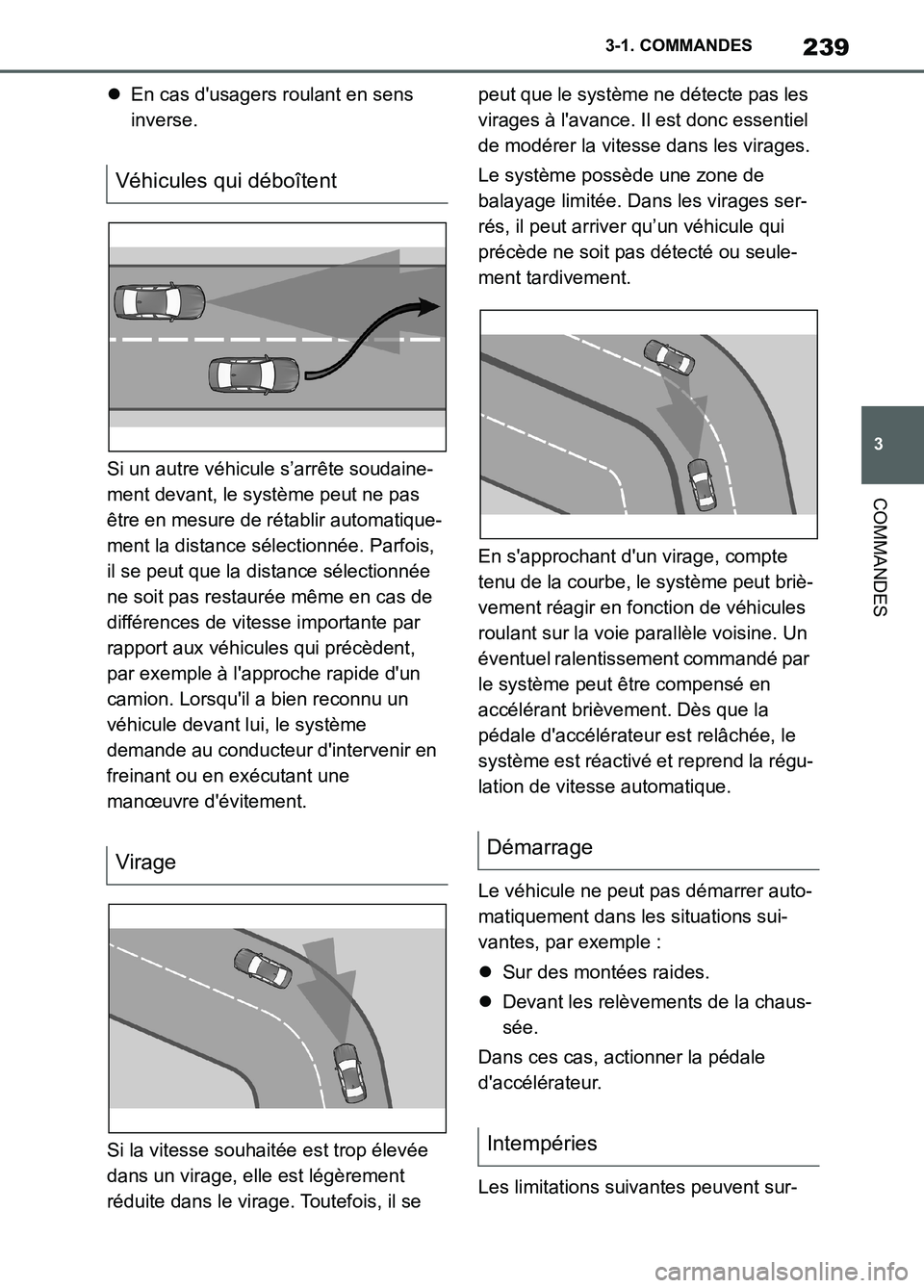 TOYOTA SUPRA 2022  Notices Demploi (in French) 239
3 3-1. COMMANDES
COMMANDES
En cas dusagers roulant en sens 
inverse.
Si un autre véhicule s’arrête soudaine-
ment devant, le système peut ne pas 
être en mesure de rétablir automatique-