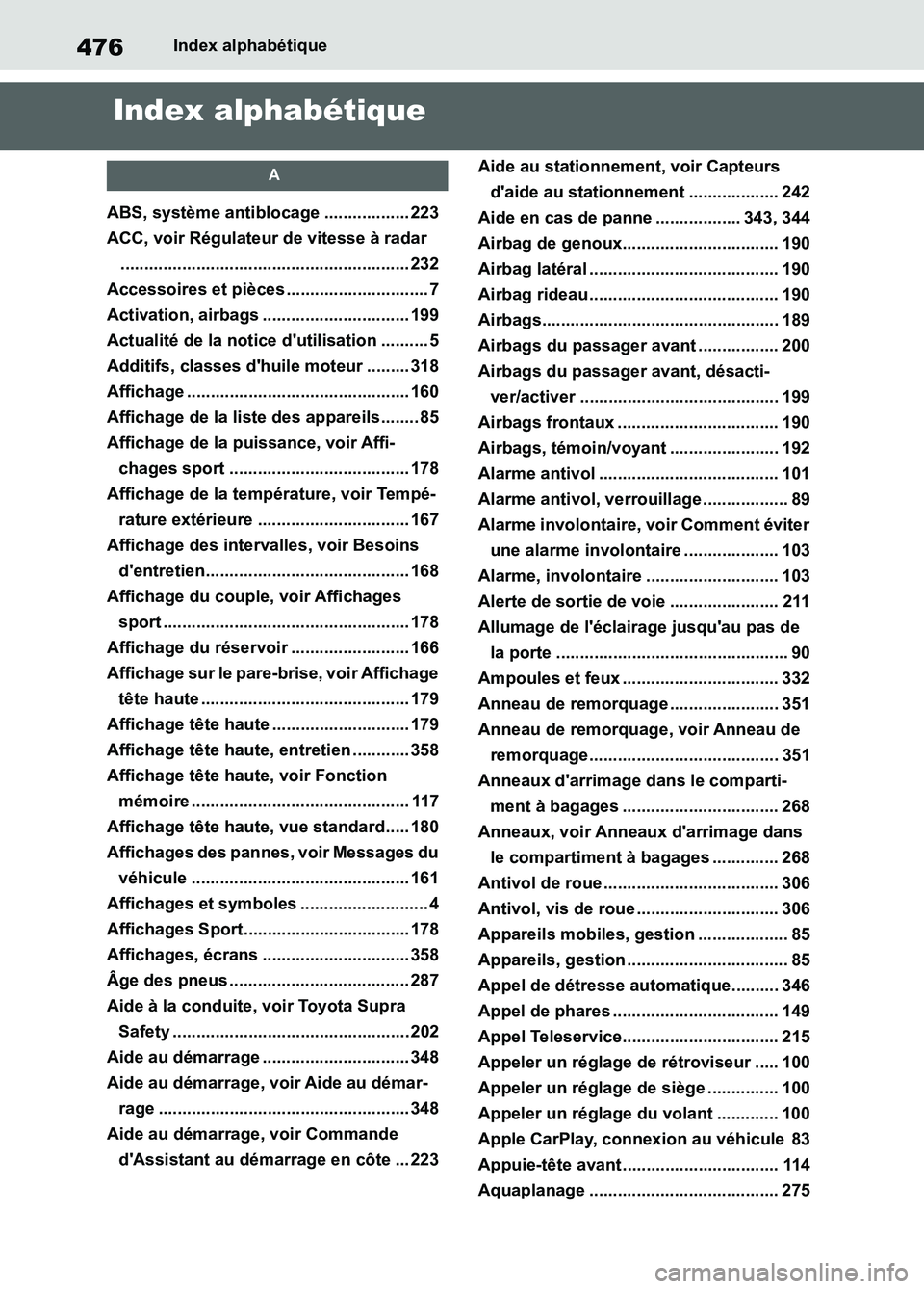 TOYOTA SUPRA 2022 Notices Demploi (in French) 476Index alphabétique
Index alphabétique
A
ABS, système antiblocage .................. 223
ACC, voir Régulateur de vitesse à radar
............................................................. 23 TOYOTA SUPRA 2022 Notices Demploi (in French) 476Index alphabétique
Index alphabétique
A
ABS, système antiblocage .................. 223
ACC, voir Régulateur de vitesse à radar
............................................................. 23