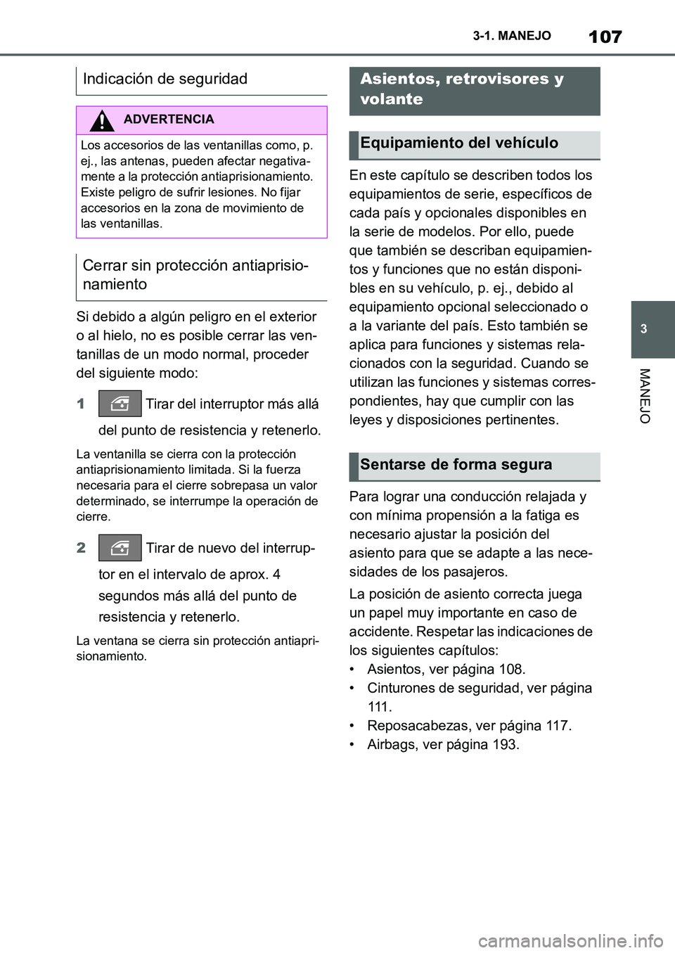 TOYOTA SUPRA 2022  Manuale de Empleo (in Spanish) 107
3 3-1. MANEJO
MANEJO
Si debido a algún peligro en el exterior 
o al hielo, no es posible cerrar las ven-
tanillas de un modo normal, proceder 
del siguiente modo:
1 Tirar del interruptor más all