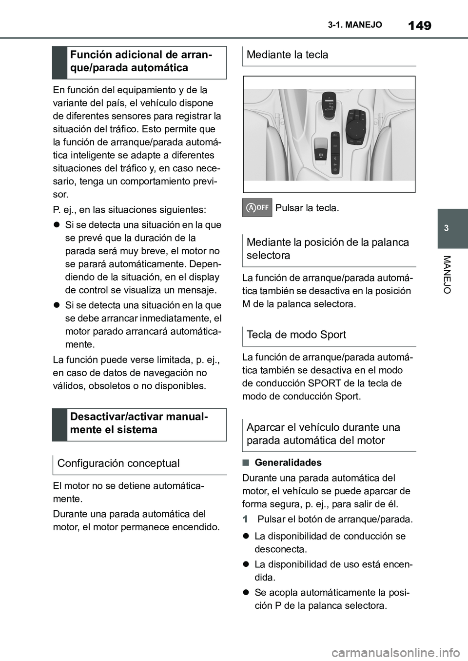 TOYOTA SUPRA 2022  Manuale de Empleo (in Spanish) 149
3 3-1. MANEJO
MANEJO
En función del equipamiento y de la 
variante del país, el vehículo dispone 
de diferentes sensores para registrar la 
situación del tráfico. Esto permite que 
la funció