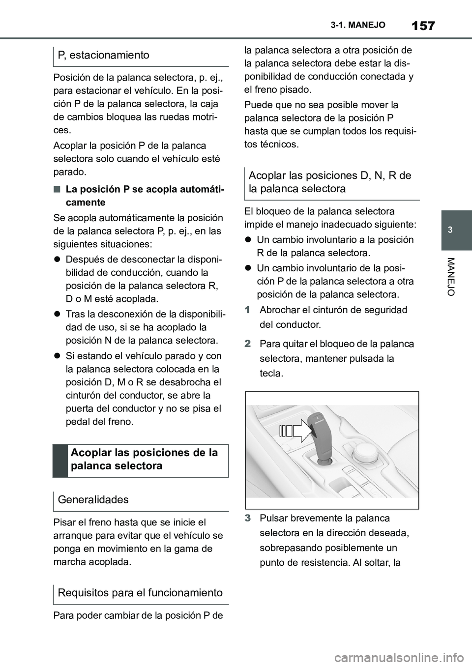 TOYOTA SUPRA 2022  Manuale de Empleo (in Spanish) 157
3 3-1. MANEJO
MANEJO
Posición de la palanca selectora, p. ej., 
para estacionar el vehículo. En la posi-
ción P de la palanca selectora, la caja 
de cambios bloquea las ruedas motri-
ces.
Acopl