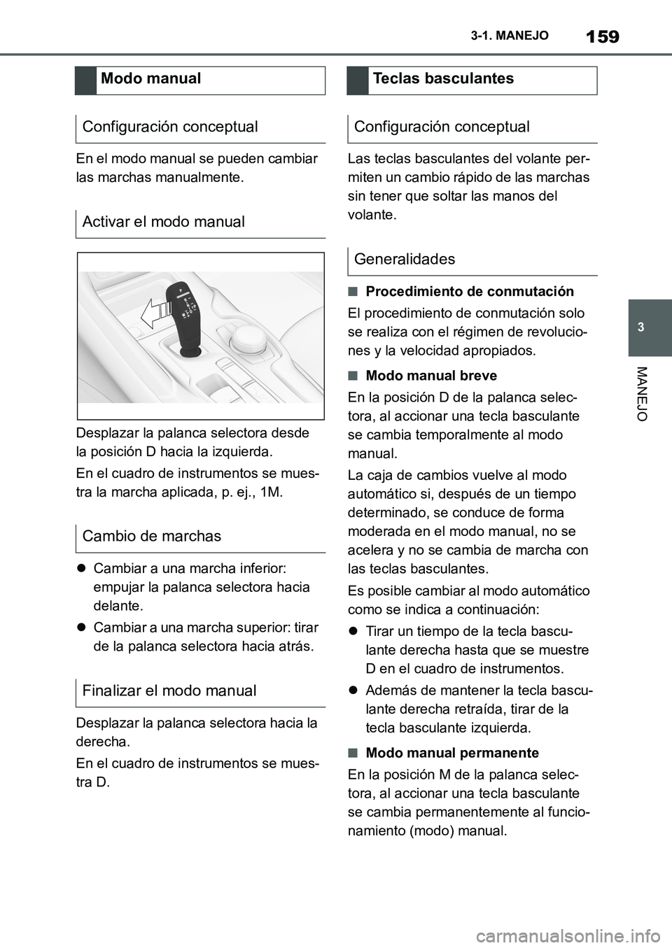 TOYOTA SUPRA 2022  Manuale de Empleo (in Spanish) 159
3 3-1. MANEJO
MANEJO
En el modo manual se pueden cambiar 
las marchas manualmente.
Desplazar la palanca selectora desde 
la posición D hacia la izquierda.
En el cuadro de instrumentos se mues-
tr