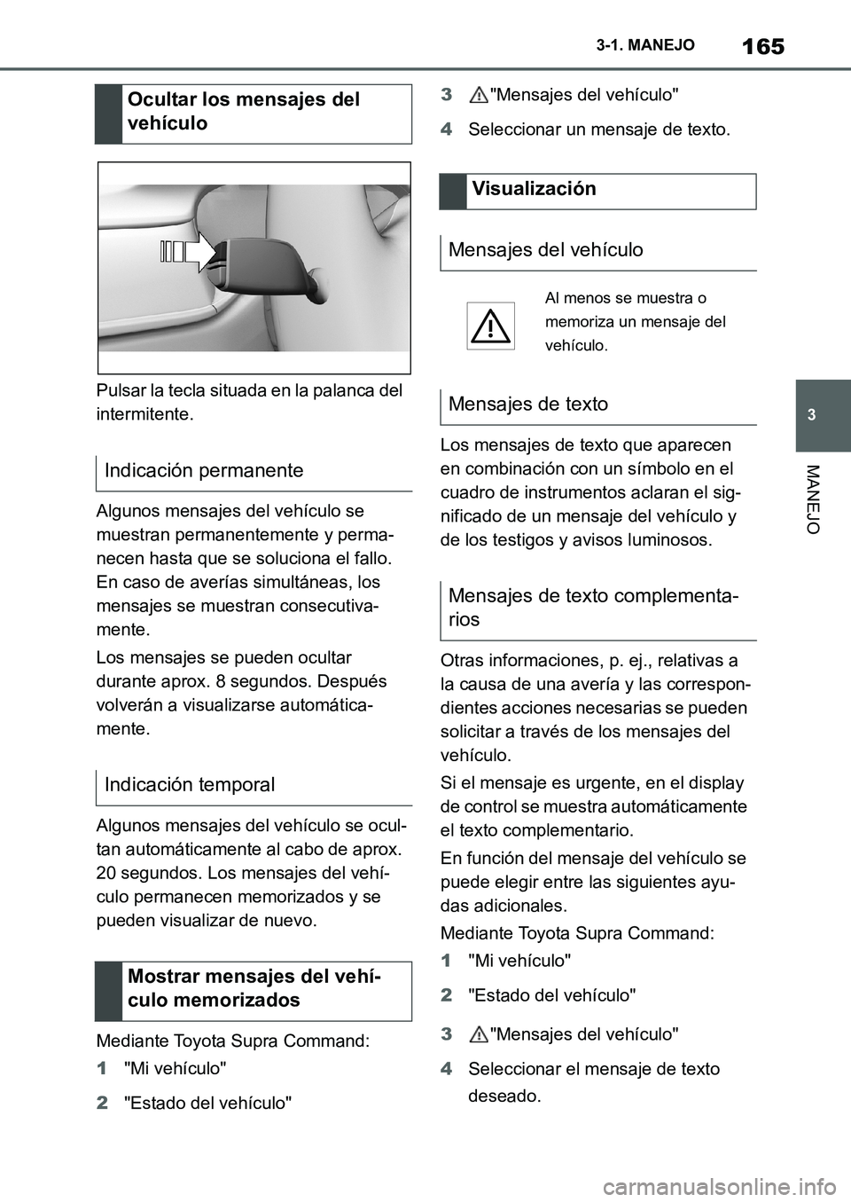 TOYOTA SUPRA 2022  Manuale de Empleo (in Spanish) 165
3 3-1. MANEJO
MANEJO
Pulsar la tecla situada en la palanca del 
intermitente.
Algunos mensajes del vehículo se 
muestran permanentemente y perma-
necen hasta que se soluciona el fallo. 
En caso d