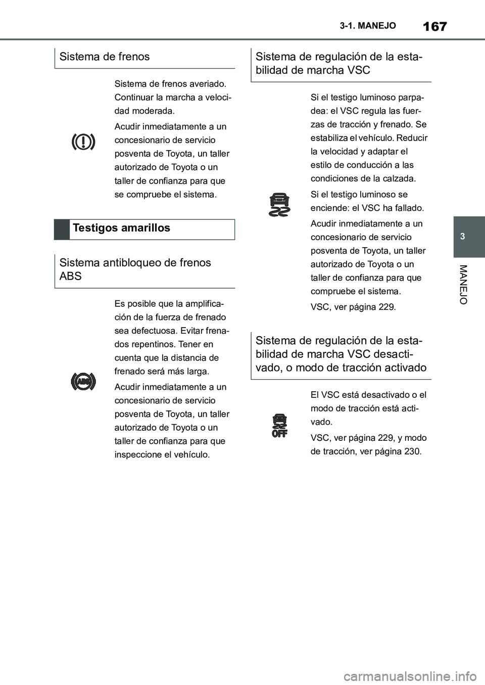 TOYOTA SUPRA 2022  Manuale de Empleo (in Spanish) 167
3 3-1. MANEJO
MANEJO
Sistema de frenos
Sistema de frenos averiado. 
Continuar la marcha a veloci-
dad moderada.
Acudir inmediatamente a un 
concesionario de servicio 
posventa de Toyota, un taller