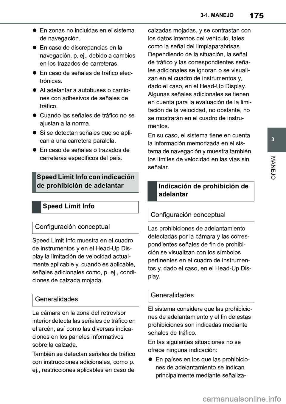 TOYOTA SUPRA 2022  Manuale de Empleo (in Spanish) 175
3 3-1. MANEJO
MANEJO
En zonas no incluidas en el sistema 
de navegación.
En caso de discrepancias en la 
navegación, p. ej., debido a cambios 
en los trazados de carreteras.
En caso de 
