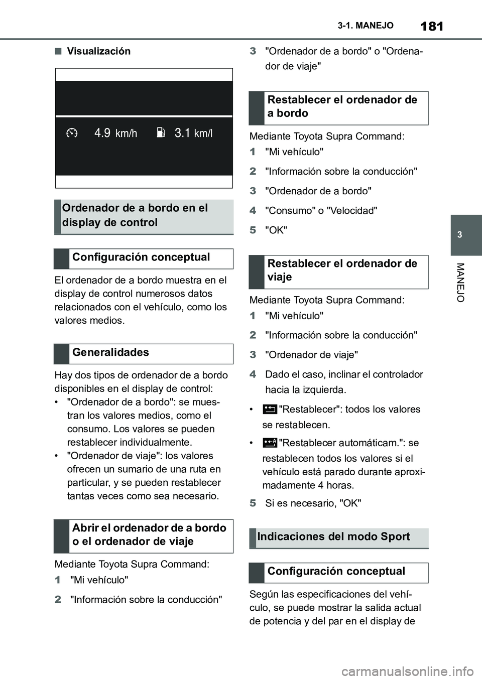TOYOTA SUPRA 2022  Manuale de Empleo (in Spanish) 181
3 3-1. MANEJO
MANEJO
■Visualización
El ordenador de a bordo muestra en el 
display de control numerosos datos 
relacionados con el vehículo, como los 
valores medios.
Hay dos tipos de ordenado