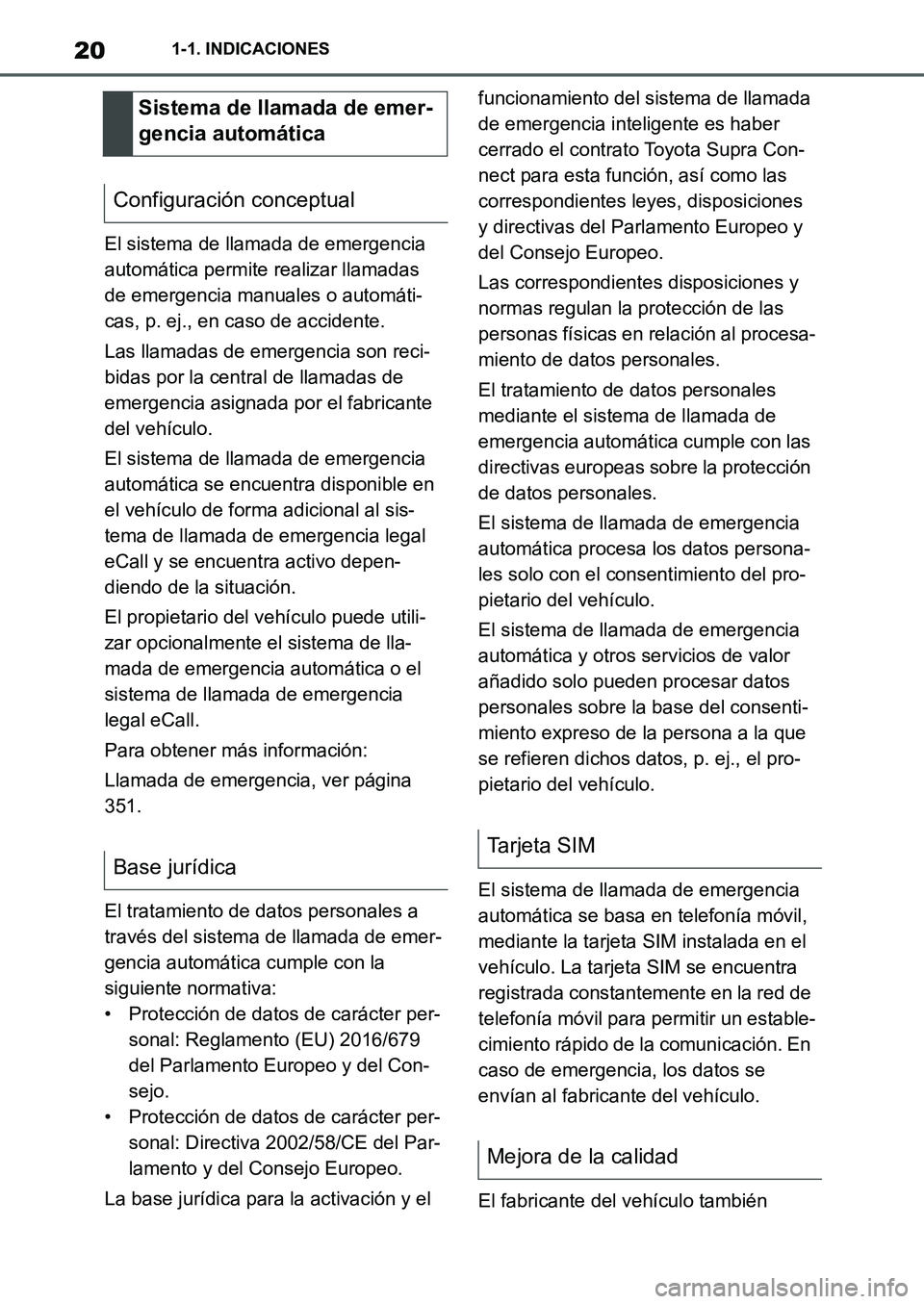 TOYOTA SUPRA 2022 Manuale de Empleo (in Spanish) 201-1. INDICACIONES
El sistema de llamada de emergencia
automática permite realizar llamadas
de emergencia manuales o automáti-
cas, p. ej., en caso de accidente.
Las llamadas de emergencia son re TOYOTA SUPRA 2022 Manuale de Empleo (in Spanish) 201-1. INDICACIONES
El sistema de llamada de emergencia
automática permite realizar llamadas
de emergencia manuales o automáti-
cas, p. ej., en caso de accidente.
Las llamadas de emergencia son re