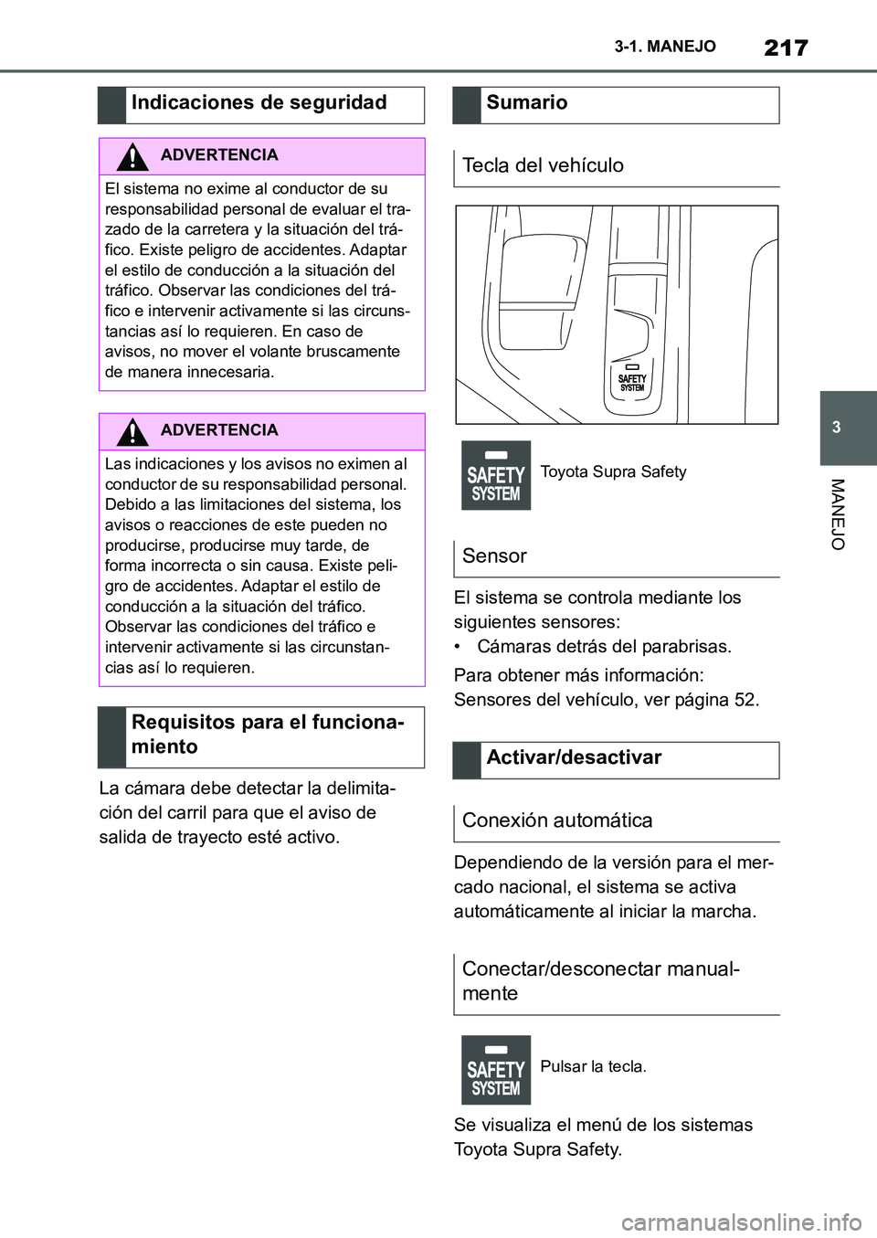 TOYOTA SUPRA 2022 Manuale de Empleo (in Spanish) 217
3 3-1. MANEJO
MANEJO
La cámara debe detectar la delimita-
ción del carril para que el aviso de
salida de trayecto esté activo.El sistema se controla mediante los
siguientes sensores:
• Cám TOYOTA SUPRA 2022 Manuale de Empleo (in Spanish) 217
3 3-1. MANEJO
MANEJO
La cámara debe detectar la delimita-
ción del carril para que el aviso de
salida de trayecto esté activo.El sistema se controla mediante los
siguientes sensores:
• Cám