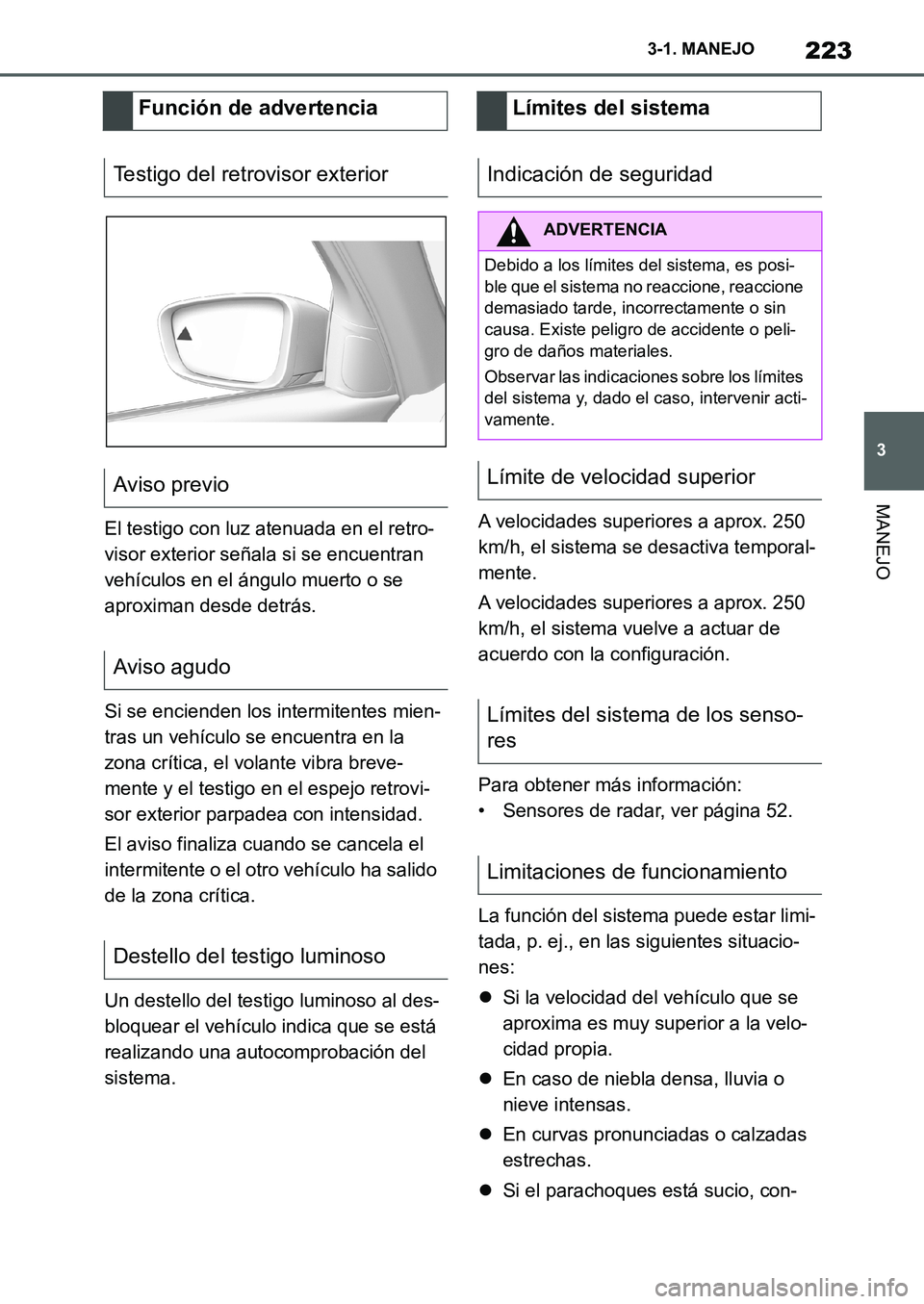 TOYOTA SUPRA 2022  Manuale de Empleo (in Spanish) 223
3 3-1. MANEJO
MANEJO
El testigo con luz atenuada en el retro-
visor exterior señala si se encuentran 
vehículos en el ángulo muerto o se 
aproximan desde detrás.
Si se encienden los intermiten