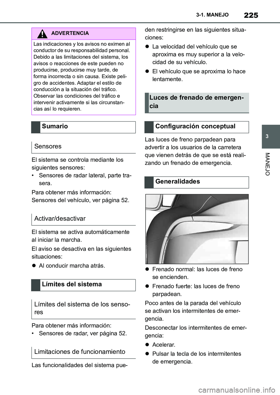 TOYOTA SUPRA 2022  Manuale de Empleo (in Spanish) 225
3 3-1. MANEJO
MANEJO
El sistema se controla mediante los 
siguientes sensores:
• Sensores de radar lateral, parte tra-
sera.
Para obtener más información:
Sensores del vehículo, ver página 5