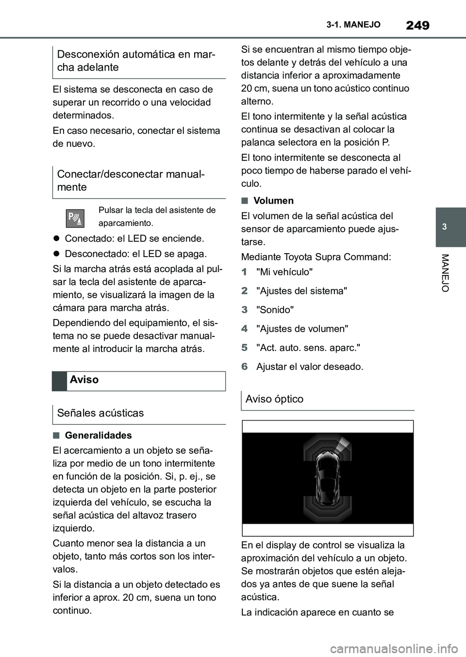 TOYOTA SUPRA 2022 Manuale de Empleo (in Spanish) 249
3 3-1. MANEJO
MANEJO
El sistema se desconecta en caso de
superar un recorrido o una velocidad
determinados.
En caso necesario, conectar el sistema
de nuevo.
Conectado: el LED se enciende.
TOYOTA SUPRA 2022 Manuale de Empleo (in Spanish) 249
3 3-1. MANEJO
MANEJO
El sistema se desconecta en caso de
superar un recorrido o una velocidad
determinados.
En caso necesario, conectar el sistema
de nuevo.
Conectado: el LED se enciende.