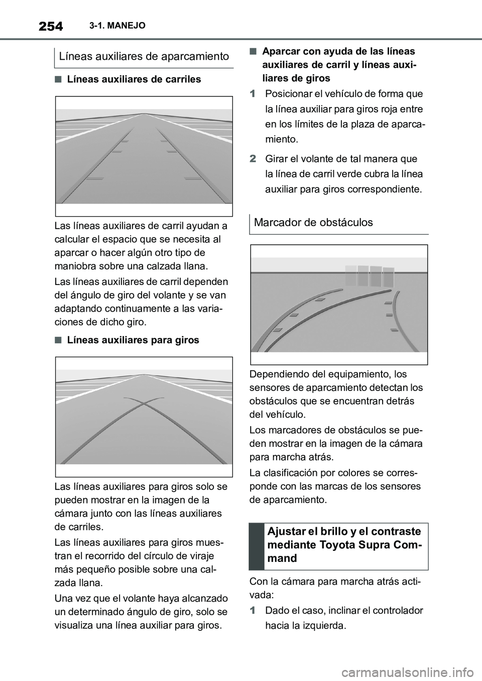 TOYOTA SUPRA 2022 Manuale de Empleo (in Spanish) 2543-1. MANEJO
■Líneas auxiliares de carriles
Las líneas auxiliares de carril ayudan a
calcular el espacio que se necesita al
aparcar o hacer algún otro tipo de
maniobra sobre una calzada llan TOYOTA SUPRA 2022 Manuale de Empleo (in Spanish) 2543-1. MANEJO
■Líneas auxiliares de carriles
Las líneas auxiliares de carril ayudan a
calcular el espacio que se necesita al
aparcar o hacer algún otro tipo de
maniobra sobre una calzada llan
