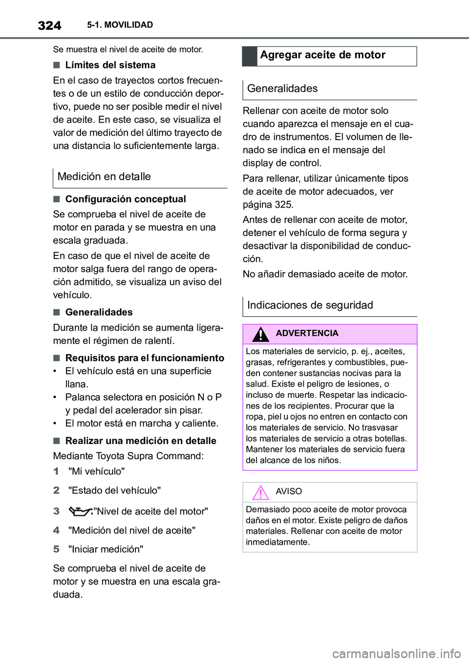 TOYOTA SUPRA 2022 Manuale de Empleo (in Spanish) 3245-1. MOVILIDAD
Se muestra el nivel de aceite de motor.
■Límites del sistema
En el caso de trayectos cortos frecuen-
tes o de un estilo de conducción depor-
tivo, puede no ser posible medir el n TOYOTA SUPRA 2022 Manuale de Empleo (in Spanish) 3245-1. MOVILIDAD
Se muestra el nivel de aceite de motor.
■Límites del sistema
En el caso de trayectos cortos frecuen-
tes o de un estilo de conducción depor-
tivo, puede no ser posible medir el n