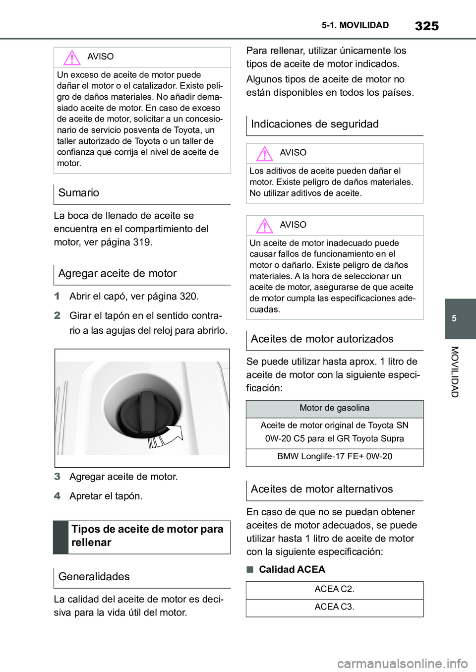 TOYOTA SUPRA 2022 Manuale de Empleo (in Spanish) 325
5 5-1. MOVILIDAD
MOVILIDAD
La boca de llenado de aceite se
encuentra en el compartimiento del
motor, ver página 319.
1Abrir el capó, ver página 320.
2Girar el tapón en el sentido contra-
rio TOYOTA SUPRA 2022 Manuale de Empleo (in Spanish) 325
5 5-1. MOVILIDAD
MOVILIDAD
La boca de llenado de aceite se
encuentra en el compartimiento del
motor, ver página 319.
1Abrir el capó, ver página 320.
2Girar el tapón en el sentido contra-
rio