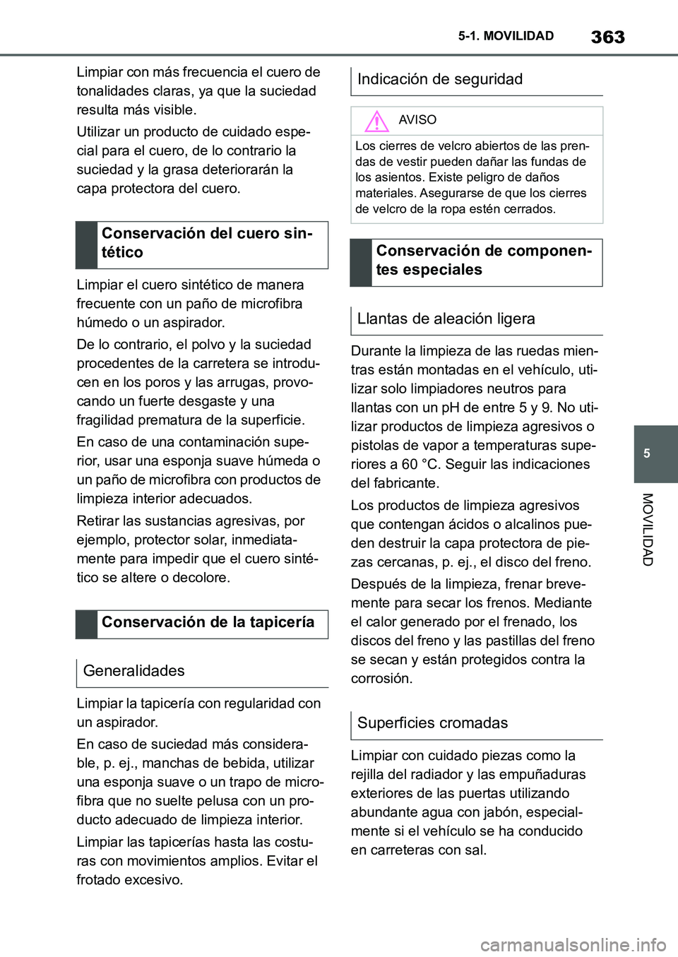 TOYOTA SUPRA 2022 Manuale de Empleo (in Spanish) 363
5 5-1. MOVILIDAD
MOVILIDAD
Limpiar con más frecuencia el cuero de
tonalidades claras, ya que la suciedad
resulta más visible.
Utilizar un producto de cuidado espe-
cial para el cuero, de lo co TOYOTA SUPRA 2022 Manuale de Empleo (in Spanish) 363
5 5-1. MOVILIDAD
MOVILIDAD
Limpiar con más frecuencia el cuero de
tonalidades claras, ya que la suciedad
resulta más visible.
Utilizar un producto de cuidado espe-
cial para el cuero, de lo co