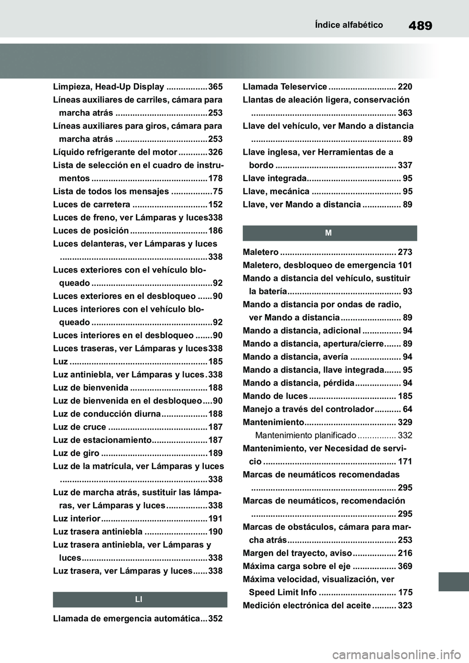 TOYOTA SUPRA 2022 Manuale de Empleo (in Spanish) 489Índice alfabético
Limpieza, Head-Up Display ................. 365
Líneas auxiliares de carriles, cámara para
marcha atrás ...................................... 253
Líneas auxiliares para gi TOYOTA SUPRA 2022 Manuale de Empleo (in Spanish) 489Índice alfabético
Limpieza, Head-Up Display ................. 365
Líneas auxiliares de carriles, cámara para
marcha atrás ...................................... 253
Líneas auxiliares para gi