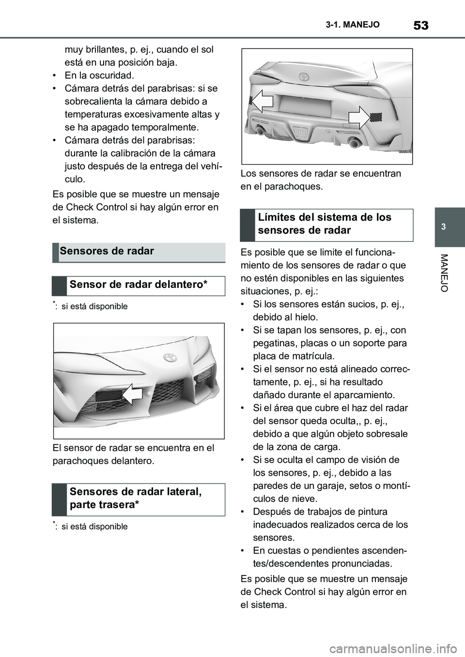 TOYOTA SUPRA 2022  Manuale de Empleo (in Spanish) 53
3 3-1. MANEJO
MANEJO
muy brillantes, p. ej., cuando el sol 
está en una posición baja.
• En la oscuridad.
• Cámara detrás del parabrisas: si se 
sobrecalienta la cámara debido a 
temperatu