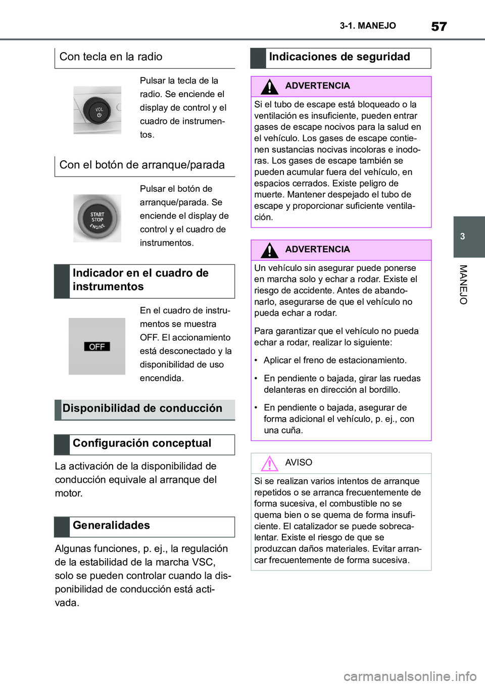 TOYOTA SUPRA 2022  Manuale de Empleo (in Spanish) 57
3 3-1. MANEJO
MANEJO
La activación de la disponibilidad de 
conducción equivale al arranque del 
motor.
Algunas funciones, p. ej., la regulación 
de la estabilidad de la marcha VSC, 
solo se pue