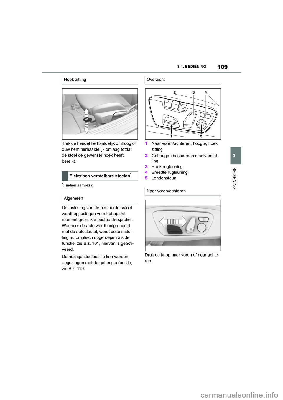 TOYOTA SUPRA 2022  Instructieboekje (in Dutch) 109
3
3-1. BEDIENING
BEDIENING
Trek de hendel herhaaldelijk omhoog of 
duw hem herhaaldelijk omlaag totdat 
de stoel de gewenste hoek heeft 
bereikt.
*: indien aanwezig
De instelling van de bestuurder