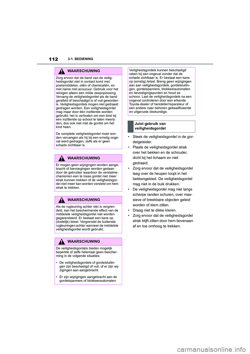 TOYOTA SUPRA 2022  Instructieboekje (in Dutch) 1123-1. BEDIENING
• Steek de veiligheidsgordel in de gor-delgeleider.
• Plaats de veiligheidsgordel strak  over het bekken en de schouder, 
dicht bij het lichaam en niet 
gedraaid.
• Zorg ervoor