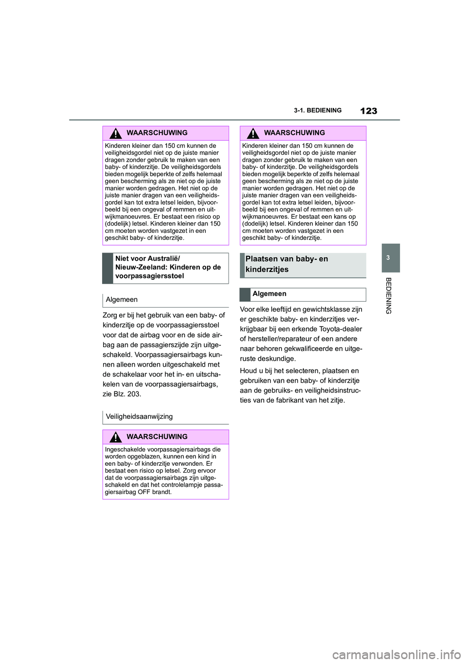 TOYOTA SUPRA 2022  Instructieboekje (in Dutch) 123
3
3-1. BEDIENING
BEDIENING
Zorg er bij het gebruik van een baby- of 
kinderzitje op de voorpassagiersstoel 
voor dat de airbag voor en de side air-
bag aan de passagierszijde zijn uitge-
schakeld.
