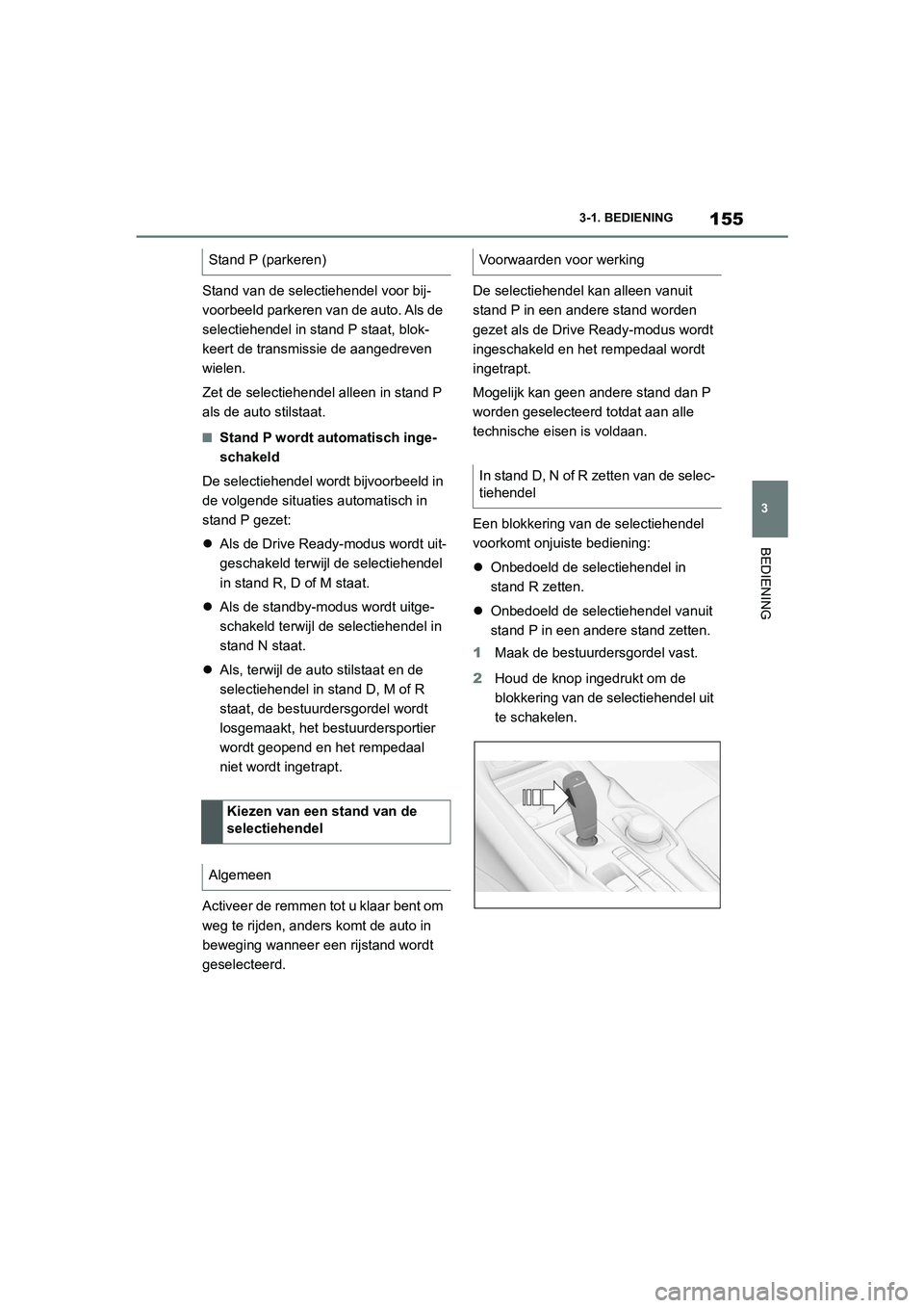 TOYOTA SUPRA 2022  Instructieboekje (in Dutch) 155
3
3-1. BEDIENING
BEDIENING
Stand van de selectiehendel voor bij-
voorbeeld parkeren van de auto. Als de 
selectiehendel in stand P staat, blok-
keert de transmissie de aangedreven 
wielen.
Zet de 