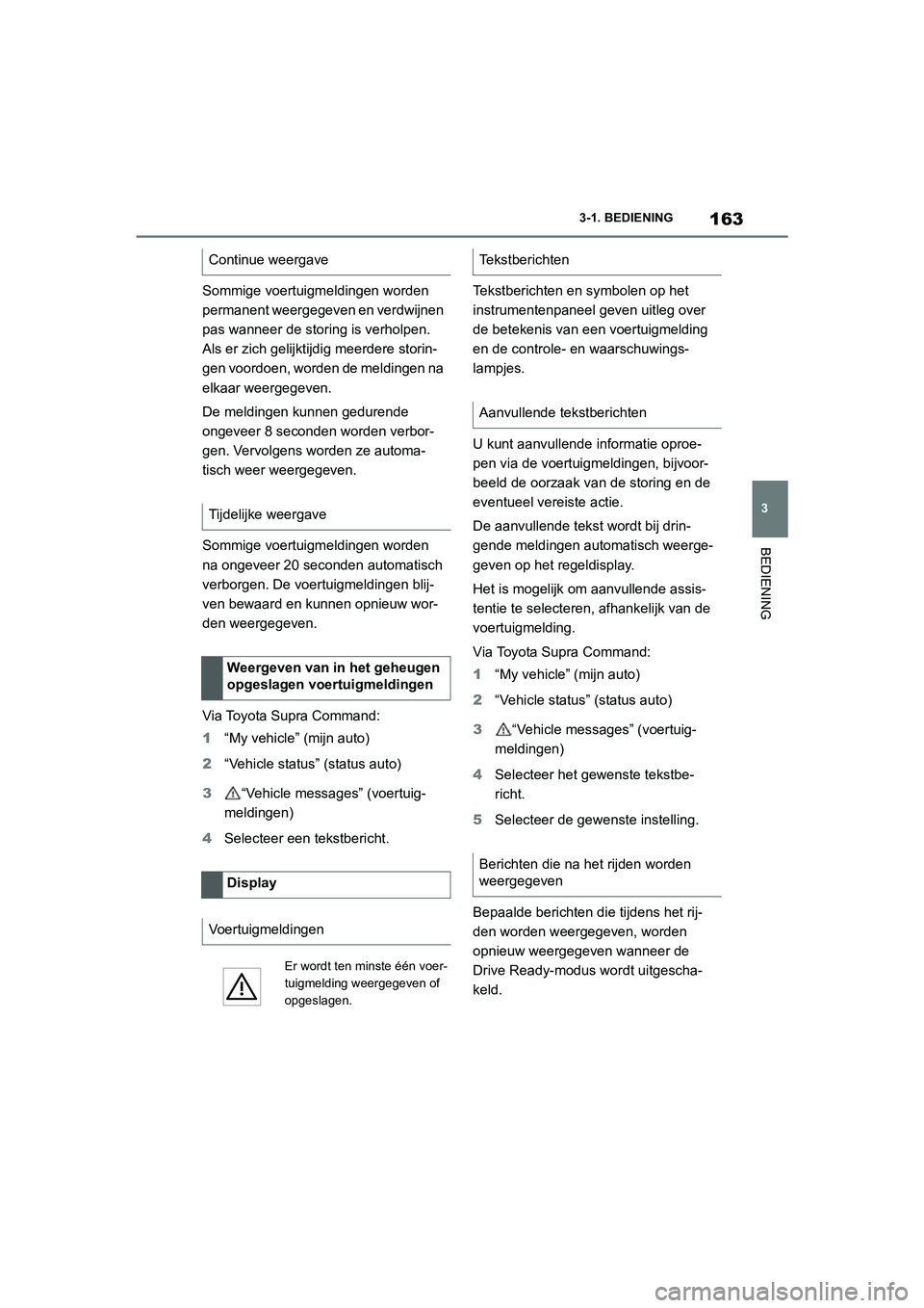 TOYOTA SUPRA 2022 Instructieboekje (in Dutch) 163
3
3-1. BEDIENING
BEDIENING
Sommige voertuigmeldingen worden
permanent weergegeven en verdwijnen
pas wanneer de storing is verholpen.
Als er zich gelijktijdig meerdere storin-
gen voordoen, word TOYOTA SUPRA 2022 Instructieboekje (in Dutch) 163
3
3-1. BEDIENING
BEDIENING
Sommige voertuigmeldingen worden
permanent weergegeven en verdwijnen
pas wanneer de storing is verholpen.
Als er zich gelijktijdig meerdere storin-
gen voordoen, word