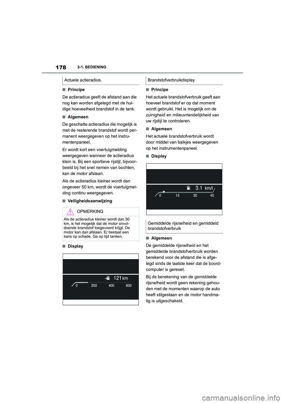 TOYOTA SUPRA 2022  Instructieboekje (in Dutch) 1783-1. BEDIENING
■Principe
De actieradius geeft de afstand aan die 
nog kan worden afgelegd met de hui-
dige hoeveelheid brandstof in de tank.
■Algemeen
De geschatte actieradius die mogelijk is 
