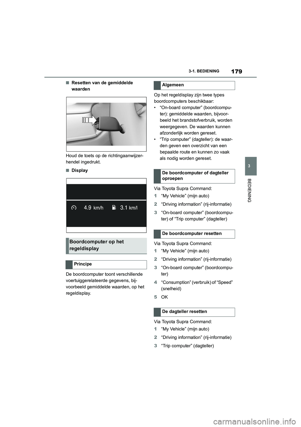 TOYOTA SUPRA 2022  Instructieboekje (in Dutch) 179
3
3-1. BEDIENING
BEDIENING
■Resetten van de gemiddelde 
waarden
Houd de toets op de richtingaanwijzer-
hendel ingedrukt.
■Display
De boordcomputer toont verschillende 
voertuiggerelateerde geg