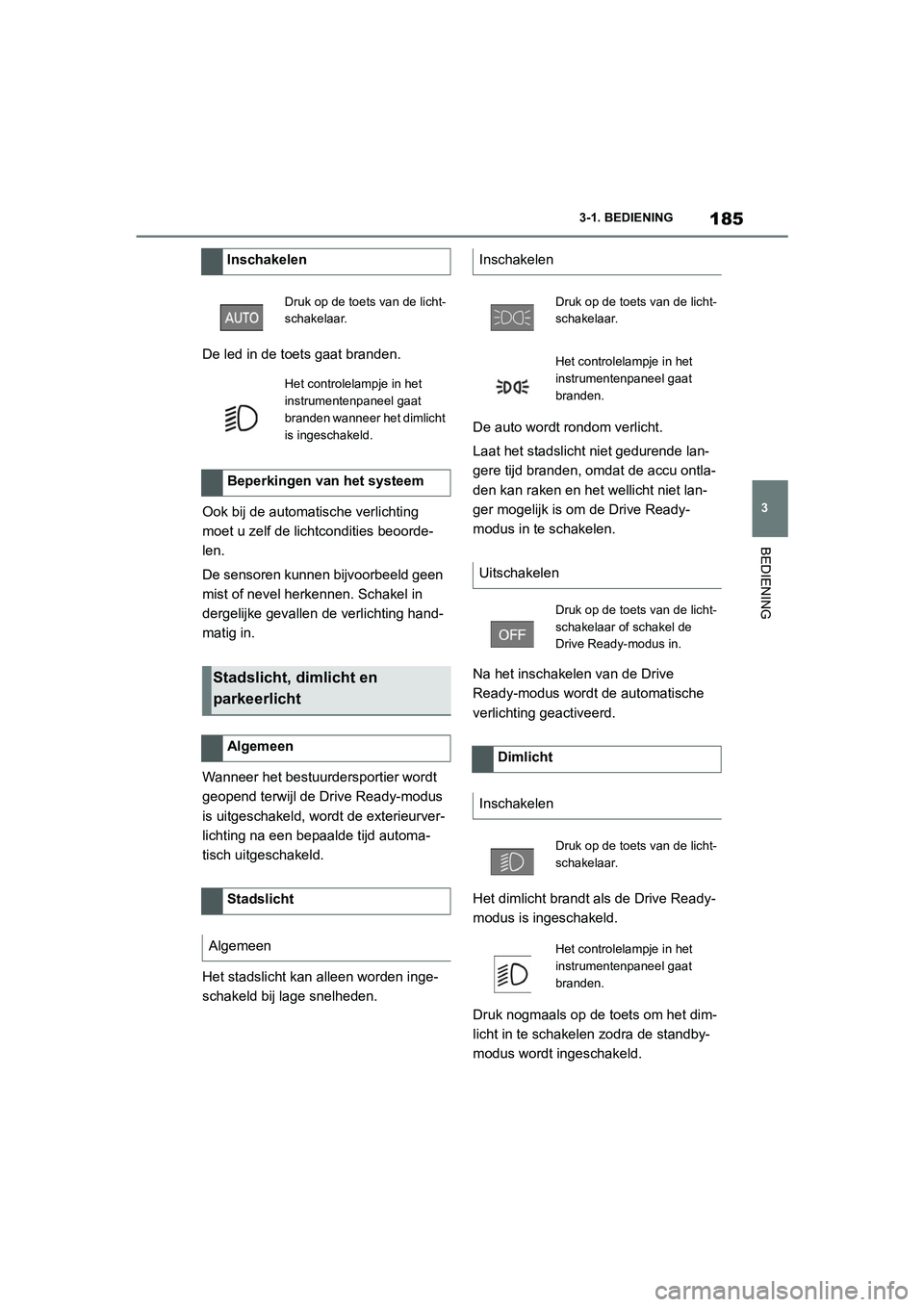 TOYOTA SUPRA 2022 Instructieboekje (in Dutch) 185
3
3-1. BEDIENING
BEDIENING
De led in de toets gaat branden.
Ook bij de automatische verlichting
moet u zelf de lichtcondities beoorde-
len.
De sensoren kunnen bijvoorbeeld geen
mist of nevel her TOYOTA SUPRA 2022 Instructieboekje (in Dutch) 185
3
3-1. BEDIENING
BEDIENING
De led in de toets gaat branden.
Ook bij de automatische verlichting
moet u zelf de lichtcondities beoorde-
len.
De sensoren kunnen bijvoorbeeld geen
mist of nevel her