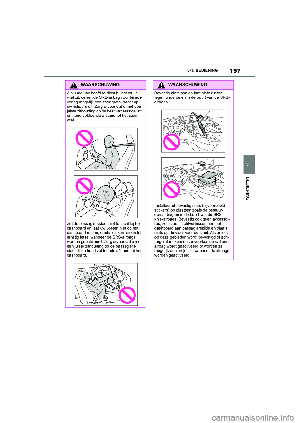 TOYOTA SUPRA 2022  Instructieboekje (in Dutch) 197
3
3-1. BEDIENING
BEDIENING
WAARSCHUWING
Als u met uw hoofd te dicht bij het stuur-
wiel zit, oefent de SRS-
airbag voor bij acti-
vering mogelijk een zeer grote kracht op 
uw lichaam uit. Zorg erv