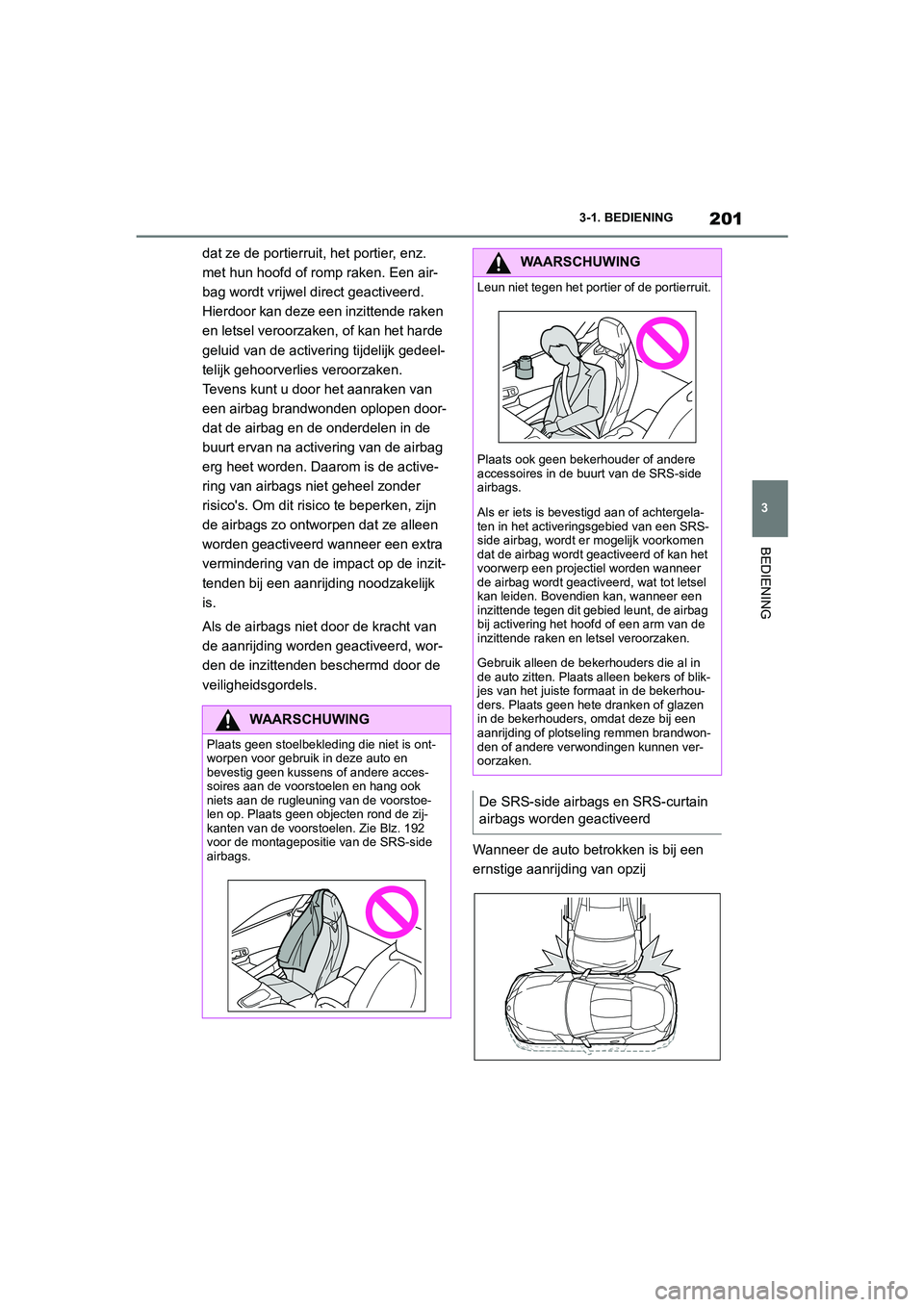 TOYOTA SUPRA 2022  Instructieboekje (in Dutch) 201
3
3-1. BEDIENING
BEDIENING
dat ze de portierruit, het portier, enz. 
met hun hoofd of romp raken. Een air-
bag wordt vrijwel direct geactiveerd. 
Hierdoor kan deze een inzittende raken 
en letsel 