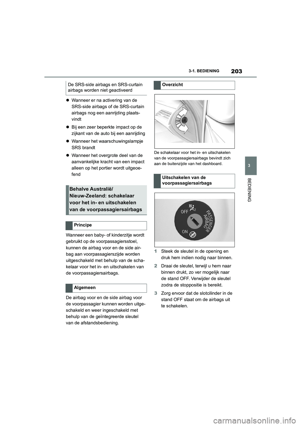 TOYOTA SUPRA 2022  Instructieboekje (in Dutch) 203
3
3-1. BEDIENING
BEDIENING

Wanneer er na activering van de 
SRS-side airbags of  de SRS-curtain 
airbags nog een aanrijding plaats-
vindt
 Bij een zeer beperkte impact op de 
zijkant van de