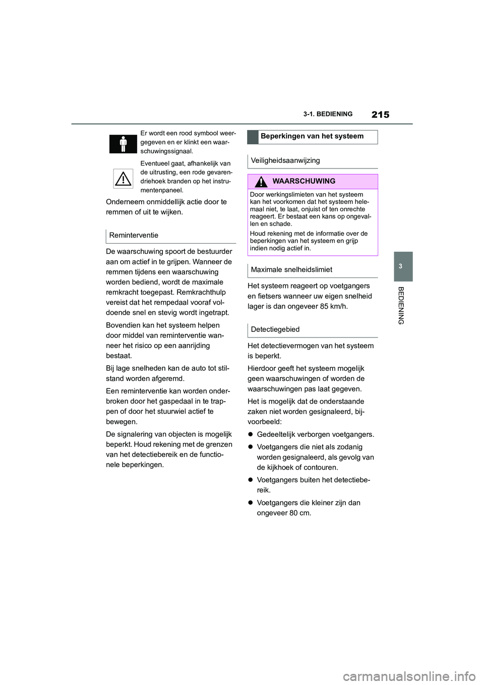 TOYOTA SUPRA 2022  Instructieboekje (in Dutch) 215
3
3-1. BEDIENING
BEDIENING
Onderneem onmiddellijk actie door te 
remmen of uit te wijken.
De waarschuwing spoort de bestuurder 
aan om actief in te grijpen. Wanneer de 
remmen tijdens een waarschu