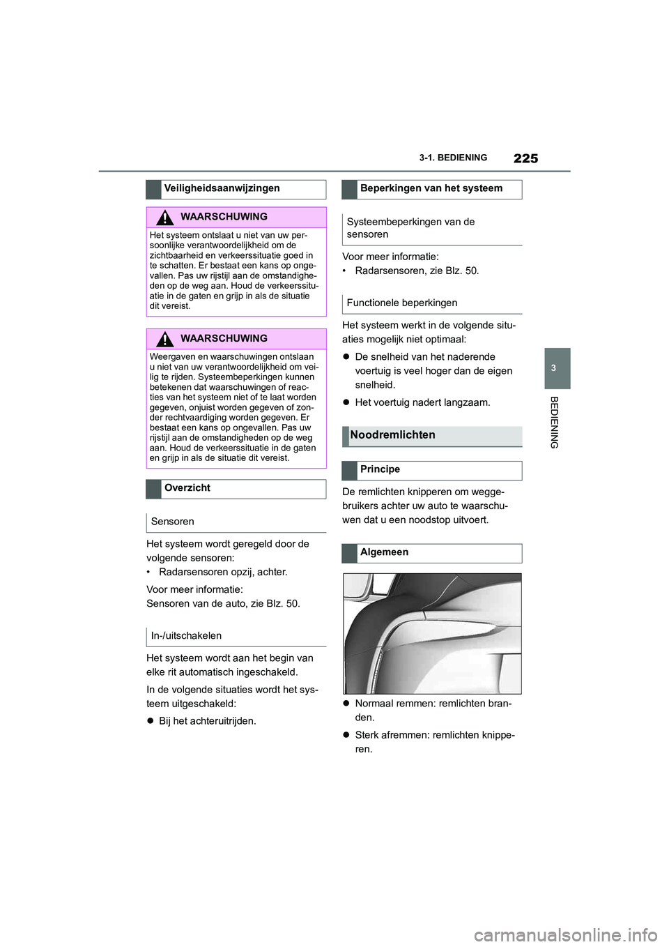 TOYOTA SUPRA 2022  Instructieboekje (in Dutch) 225
3
3-1. BEDIENING
BEDIENING
Het systeem wordt geregeld door de 
volgende sensoren:
• Radarsensoren opzij, achter.
Voor meer informatie:
Sensoren van de auto, zie Blz. 50.
Het systeem wordt aan he