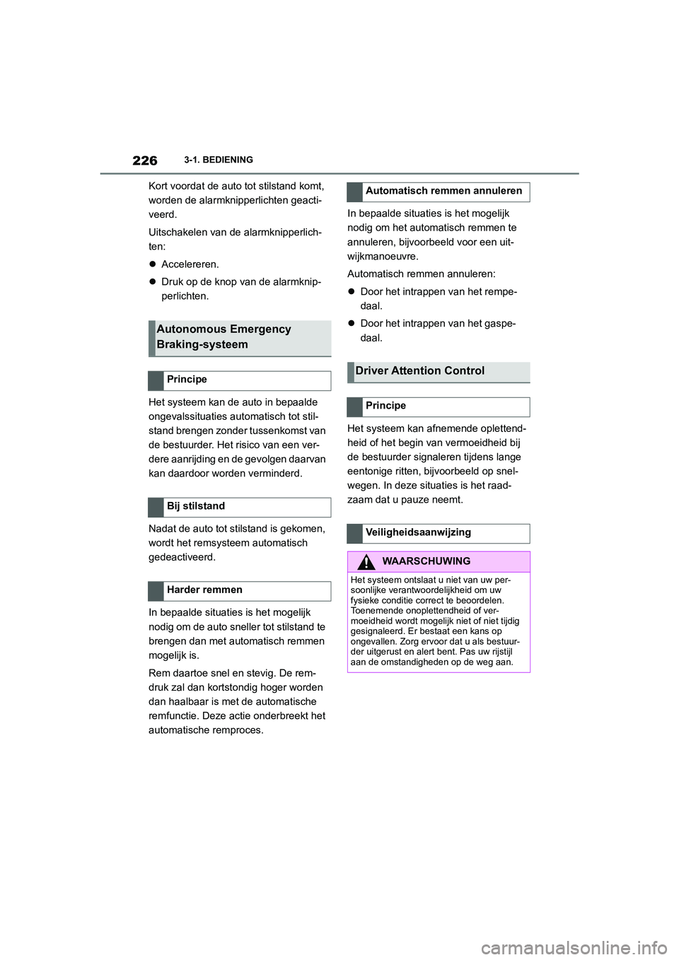 TOYOTA SUPRA 2022  Instructieboekje (in Dutch) 2263-1. BEDIENING
Kort voordat de auto tot stilstand komt, 
worden de alarmknipperlichten geacti-
veerd.
Uitschakelen van de alarmknipperlich-
ten:
Accelereren.
 Druk op de knop van de alarmknip