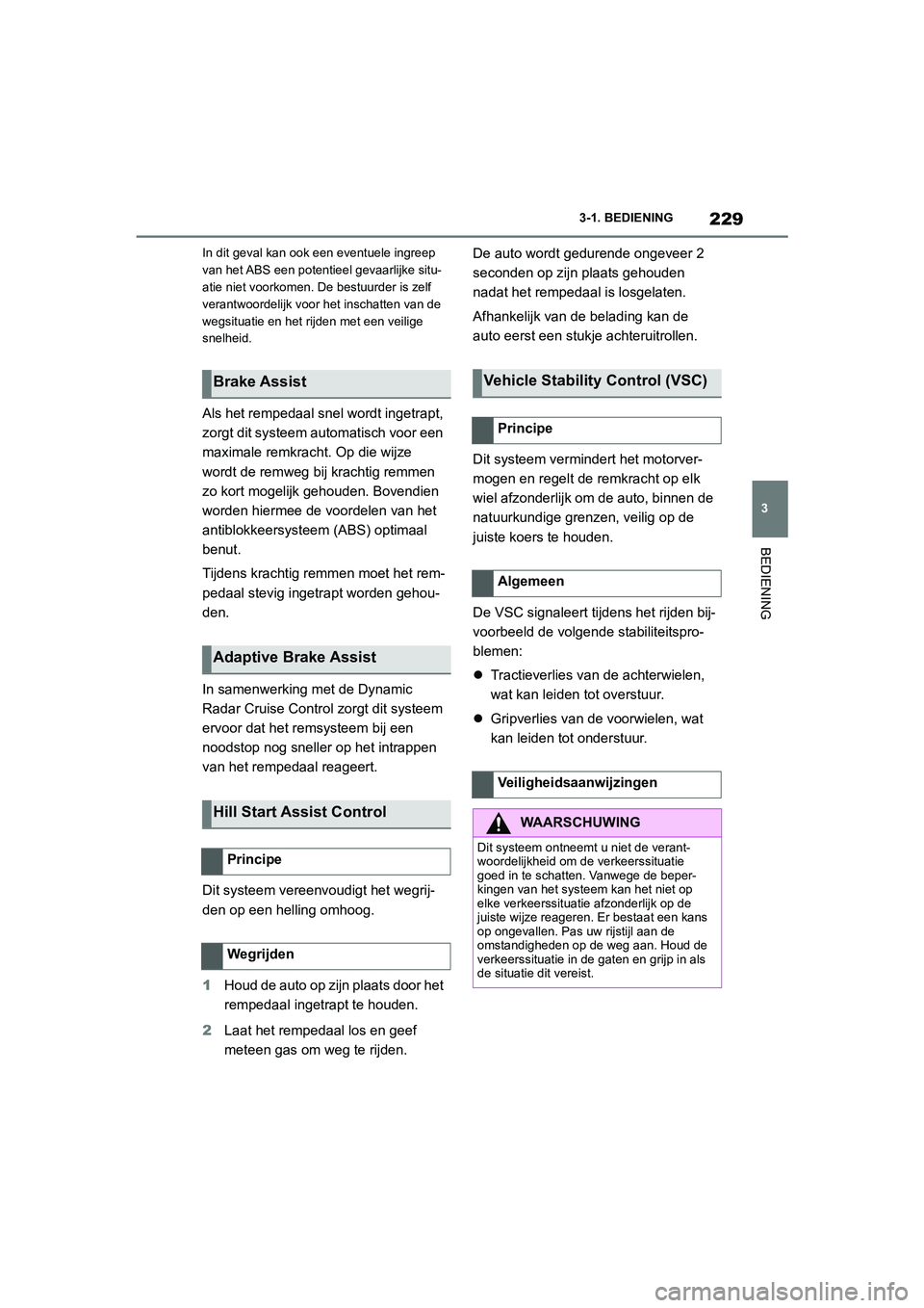 TOYOTA SUPRA 2022  Instructieboekje (in Dutch) 229
3
3-1. BEDIENING
BEDIENING
In dit geval kan ook een eventuele ingreep 
van het ABS een potentieel gevaarlijke situ-
atie niet voorkomen. De bestuurder is zelf 
verantwoordelijk voor het inschatten