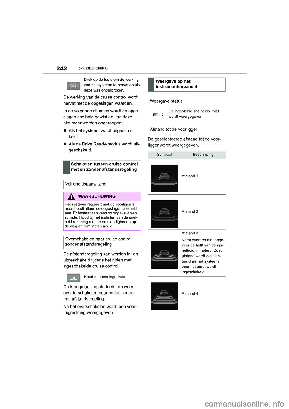 TOYOTA SUPRA 2022  Instructieboekje (in Dutch) 2423-1. BEDIENING
De werking van de cruise control wordt 
hervat met de opgeslagen waarden.
In de volgende situaties wordt de opge-
slagen snelheid gewist en kan deze 
niet meer worden opgeroepen:
