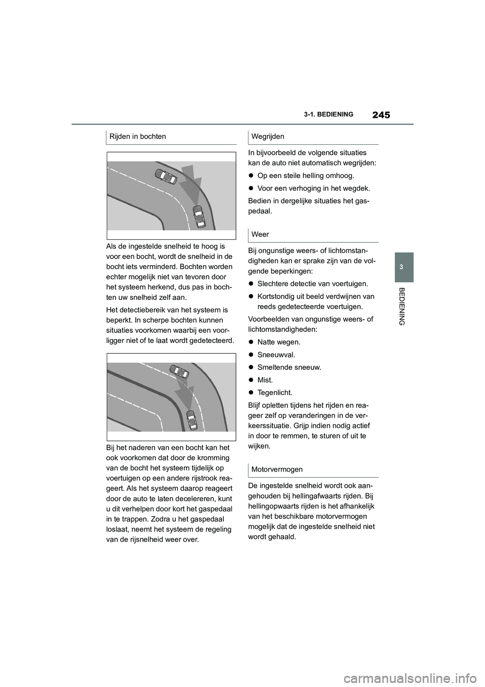 TOYOTA SUPRA 2022  Instructieboekje (in Dutch) 245
3
3-1. BEDIENING
BEDIENING
Als de ingestelde snelheid te hoog is 
voor een bocht, wordt de snelheid in de 
bocht iets verminderd. Bochten worden 
echter mogelijk niet van tevoren door 
het systeem