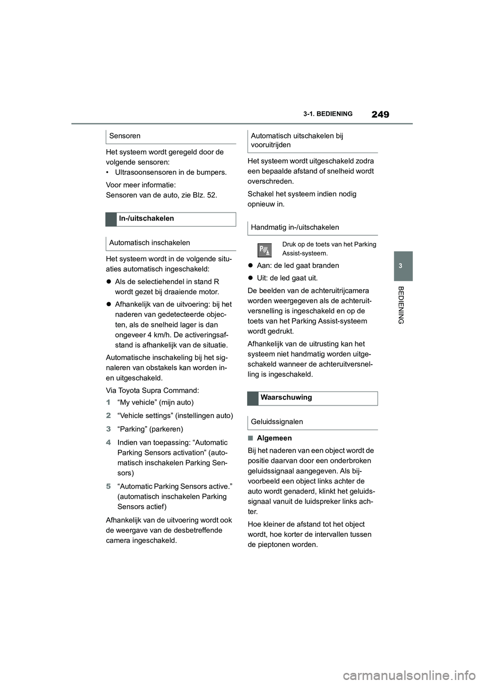 TOYOTA SUPRA 2022  Instructieboekje (in Dutch) 249
3
3-1. BEDIENING
BEDIENING
Het systeem wordt geregeld door de 
volgende sensoren:
• Ultrasoonsensoren in de bumpers.
Voor meer informatie:
Sensoren van de auto, zie Blz. 52.
Het systeem wordt in TOYOTA SUPRA 2022  Instructieboekje (in Dutch) 249
3
3-1. BEDIENING
BEDIENING
Het systeem wordt geregeld door de 
volgende sensoren:
• Ultrasoonsensoren in de bumpers.
Voor meer informatie:
Sensoren van de auto, zie Blz. 52.
Het systeem wordt in